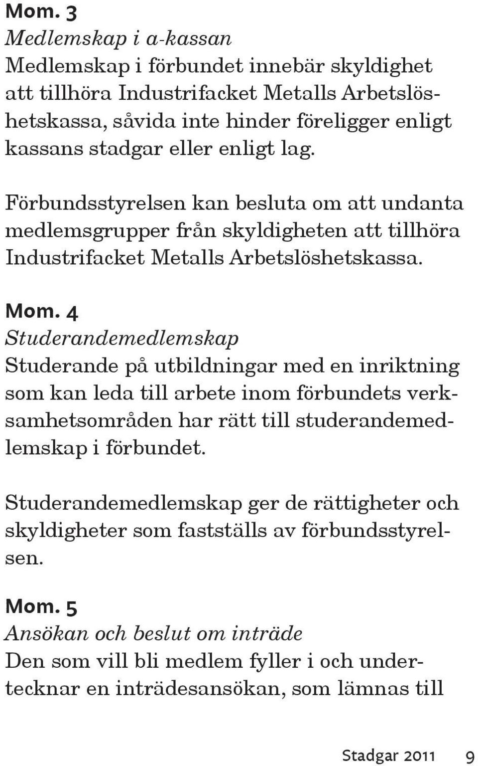 4 Studerandemedlemskap Studerande på utbildningar med en inriktning som kan leda till arbete inom förbundets verksamhetsområden har rätt till studerandemedlemskap i förbundet.