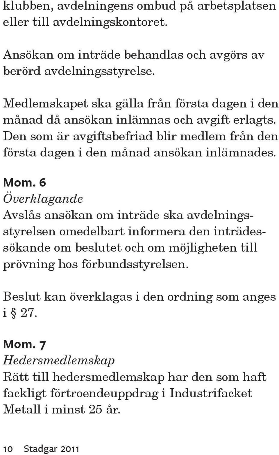 Den som är avgiftsbefriad blir medlem från den första dagen i den månad ansökan inlämnades. Mom.