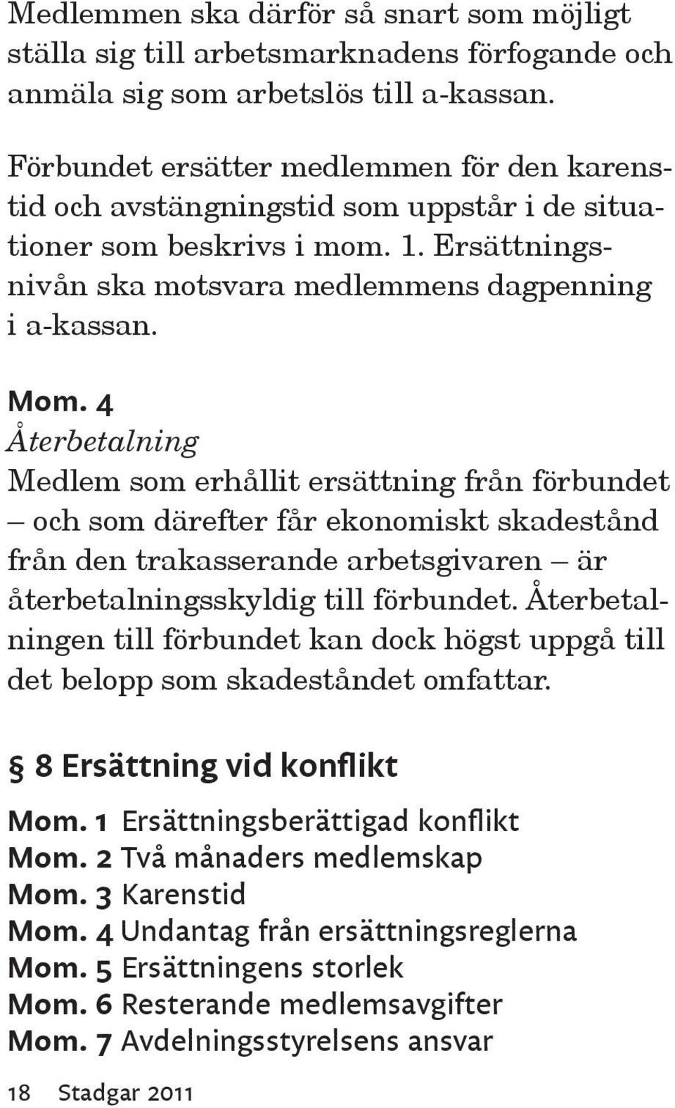 4 Återbetalning Medlem som erhållit ersättning från förbundet och som därefter får ekonomiskt skadestånd från den trakasserande arbetsgivaren är återbetalningsskyldig till förbundet.