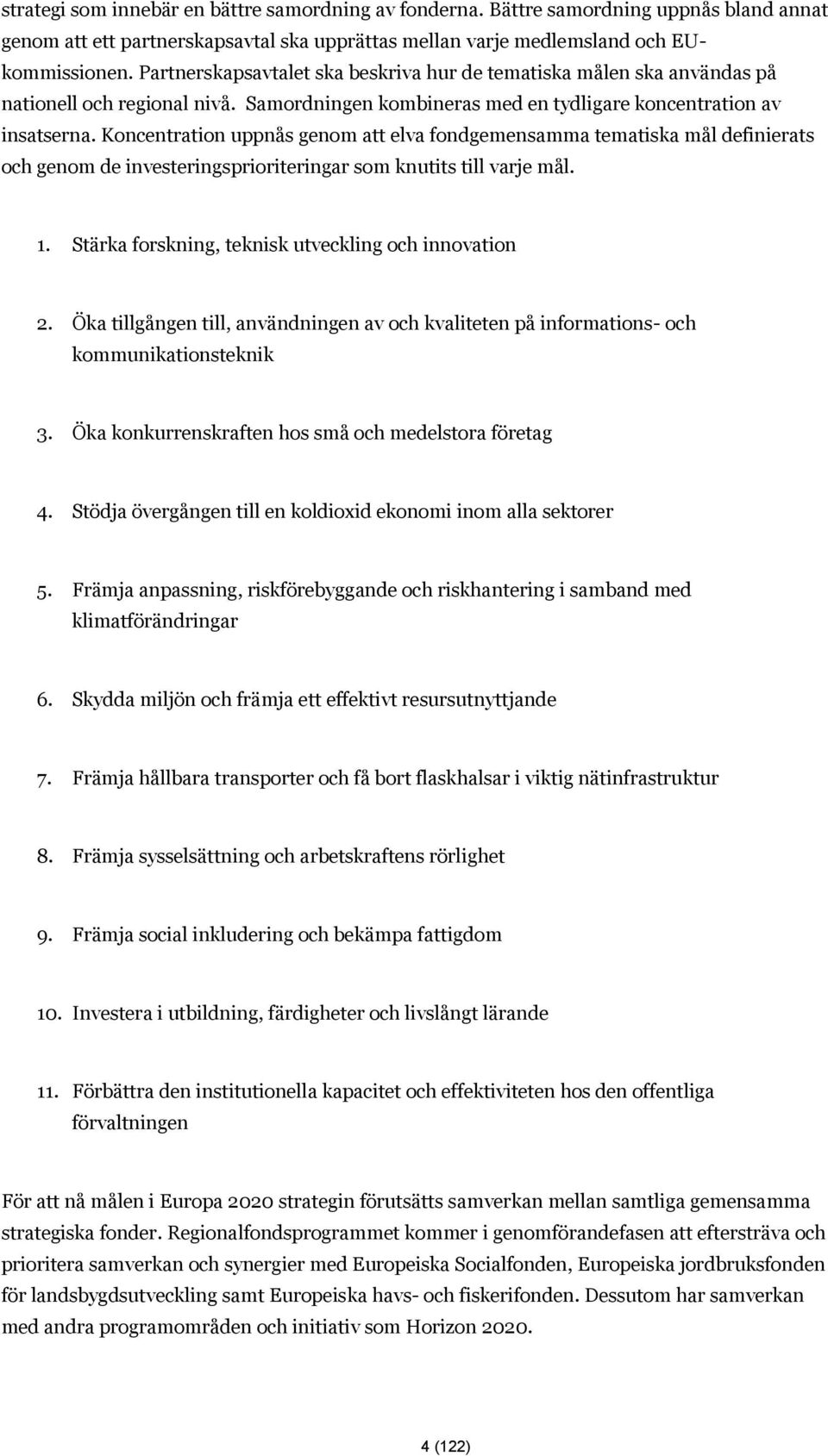 Koncentration uppnås genom att elva fondgemensamma tematiska mål definierats och genom de investeringsprioriteringar som knutits till varje mål. 1.