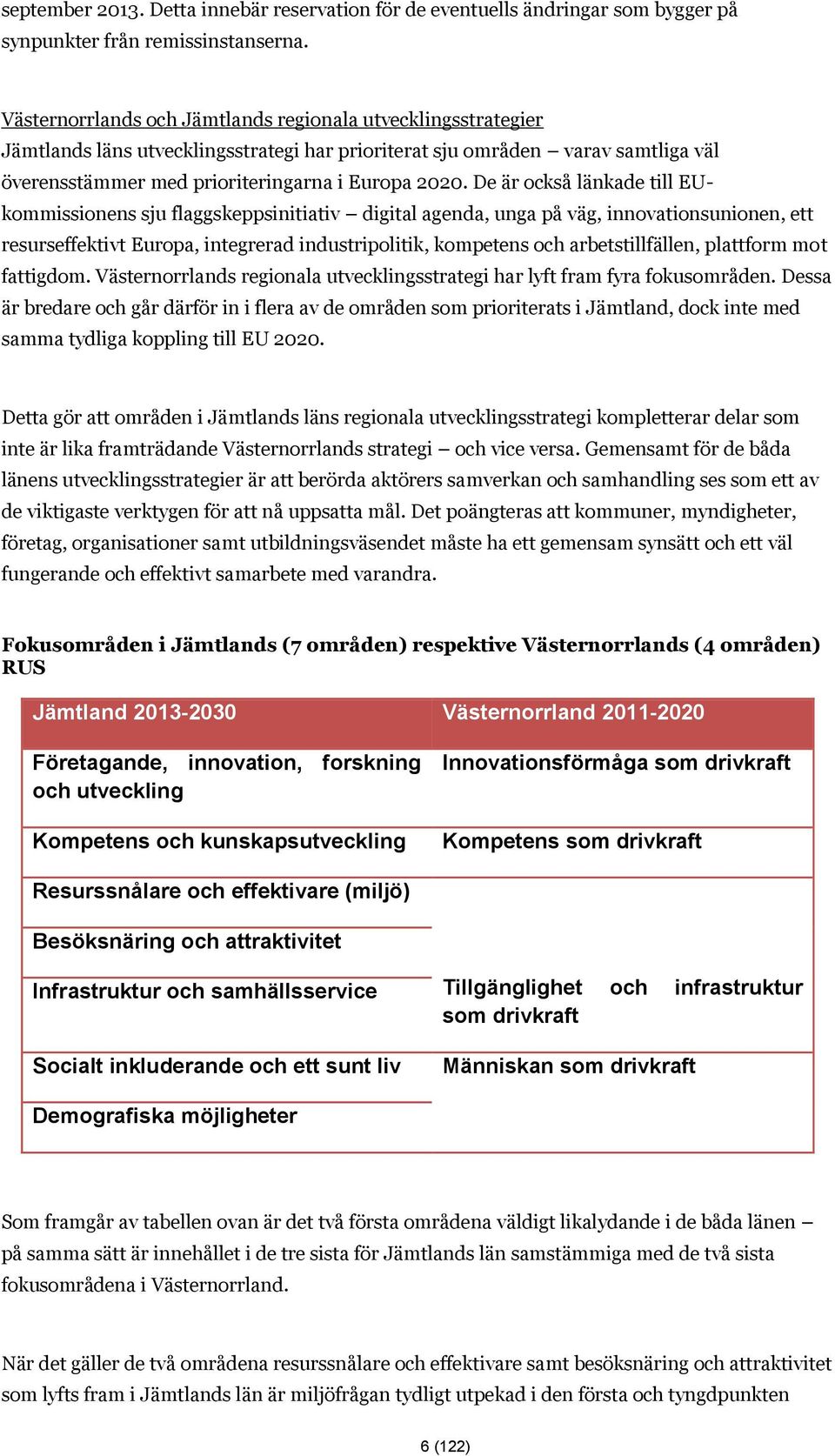 De är också länkade till EUkommissionens sju flaggskeppsinitiativ digital agenda, unga på väg, innovationsunionen, ett resurseffektivt Europa, integrerad industripolitik, kompetens och