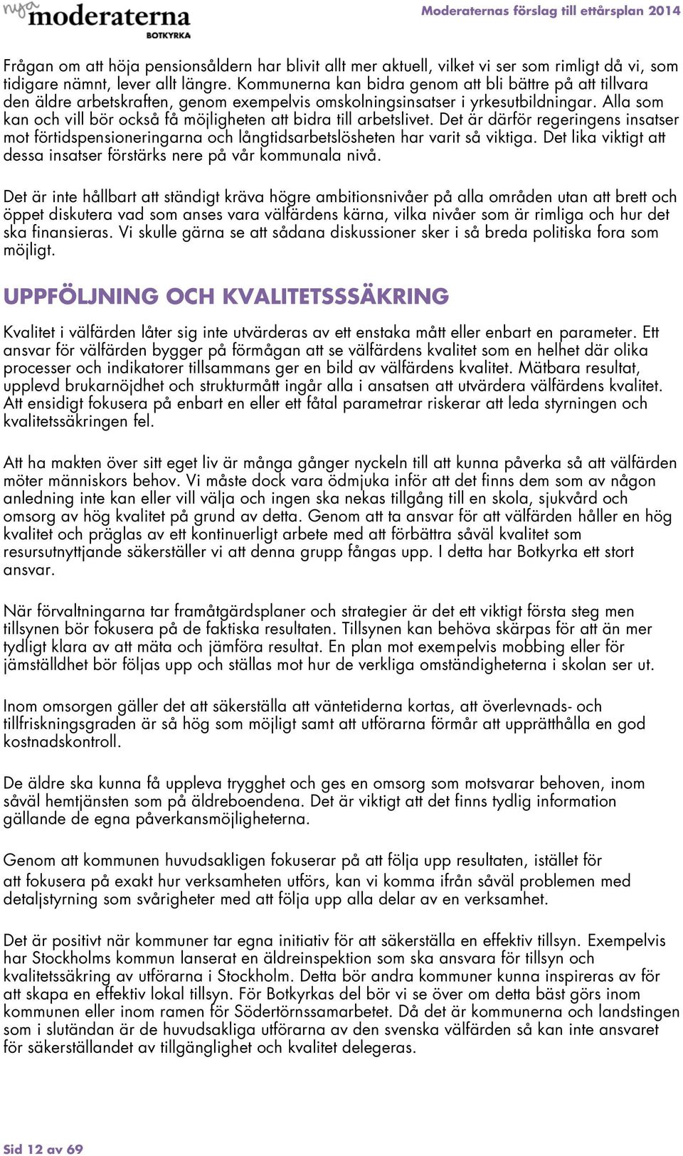 Alla som kan och vill bör också få möjligheten att bidra till arbetslivet. Det är därför regeringens insatser mot förtidspensioneringarna och långtidsarbetslösheten har varit så viktiga.