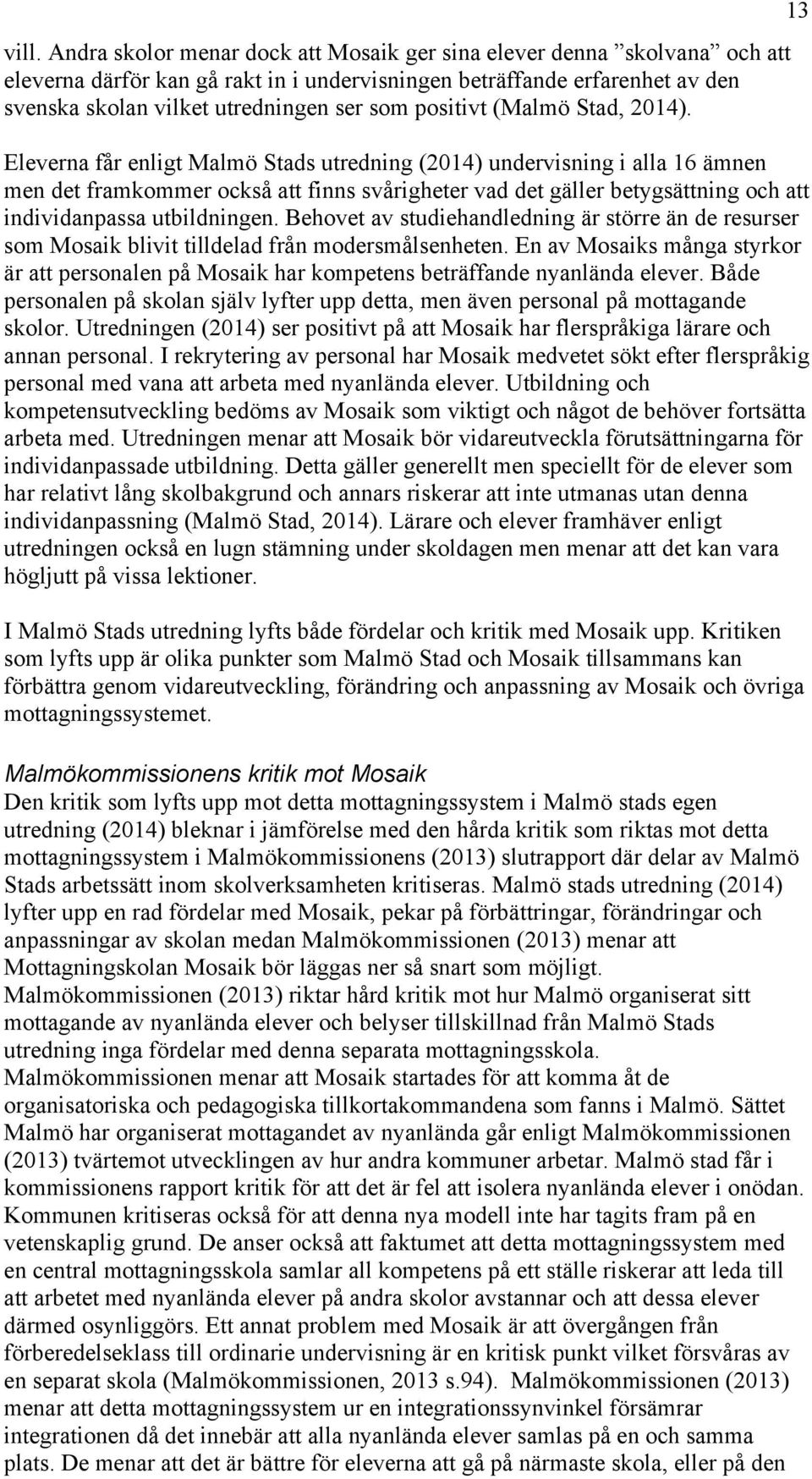 Eleverna får enligt Malmö Stads utredning (2014) undervisning i alla 16 ämnen men det framkommer också att finns svårigheter vad det gäller betygsättning och att individanpassa utbildningen.