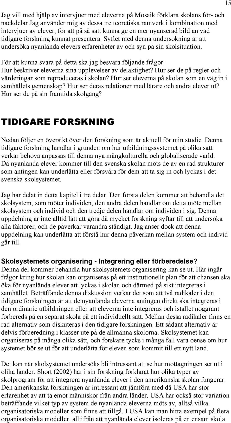 För att kunna svara på detta ska jag besvara följande frågor: Hur beskriver eleverna sina upplevelser av delaktighet? Hur ser de på regler och värderingar som reproduceras i skolan?