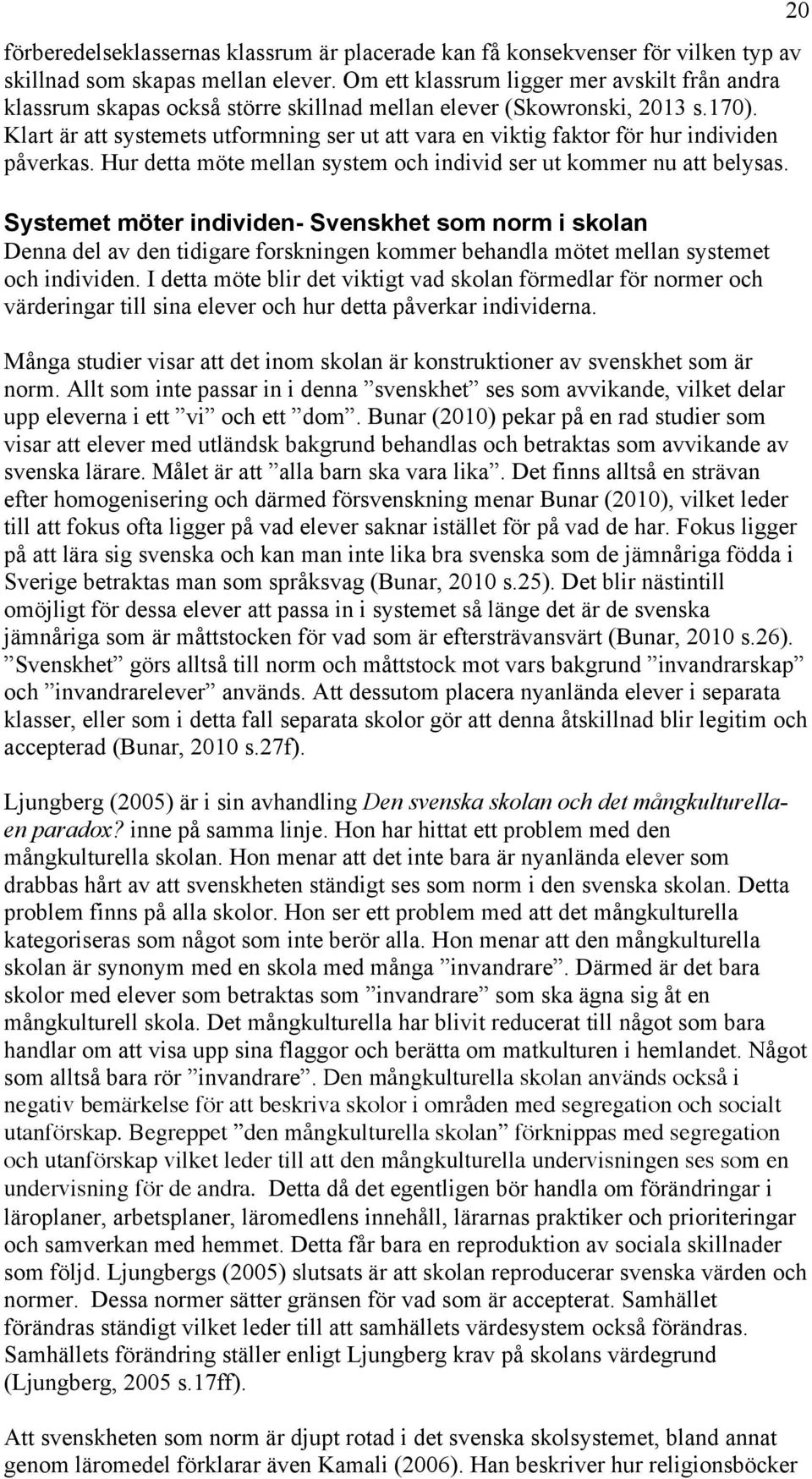 Klart är att systemets utformning ser ut att vara en viktig faktor för hur individen påverkas. Hur detta möte mellan system och individ ser ut kommer nu att belysas.
