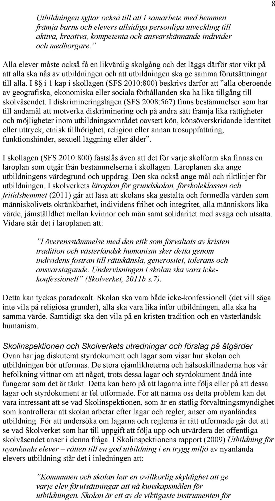 I 8 i 1 kap i skollagen (SFS 2010:800) beskrivs därför att alla oberoende av geografiska, ekonomiska eller sociala förhållanden ska ha lika tillgång till skolväsendet.