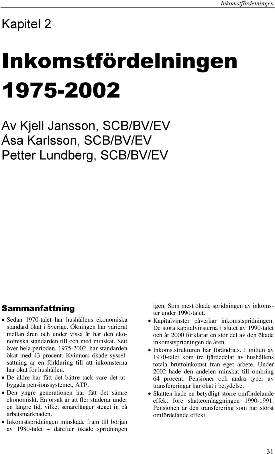 Sett över hela perioden, 1975-2002, har standarden ökat med 43 procent. Kvinnors ökade sysselsättning är en förklaring till att inkomsterna har ökat för hushållen.
