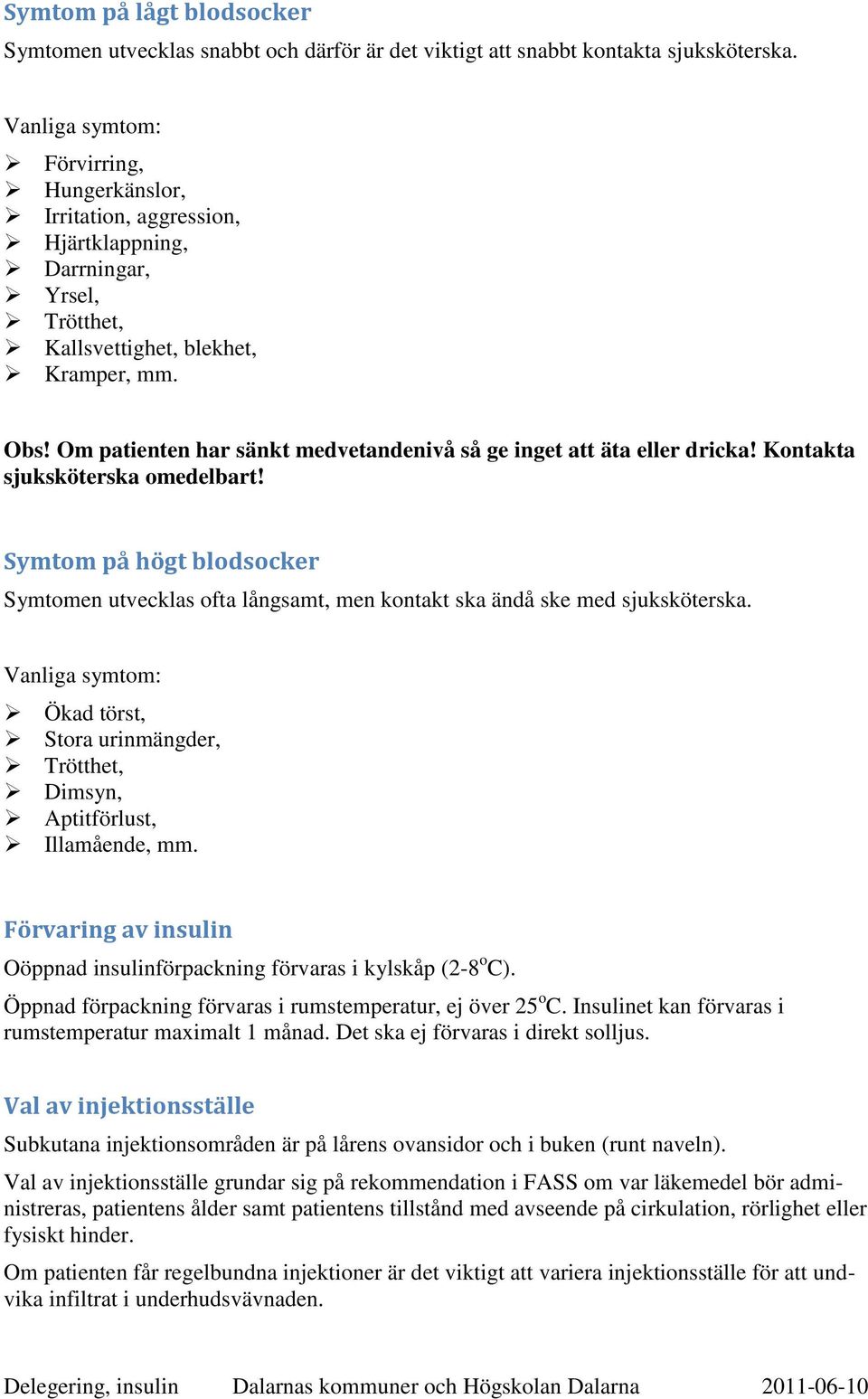 Om patienten har sänkt medvetandenivå så ge inget att äta eller dricka! Kontakta sjuksköterska omedelbart!