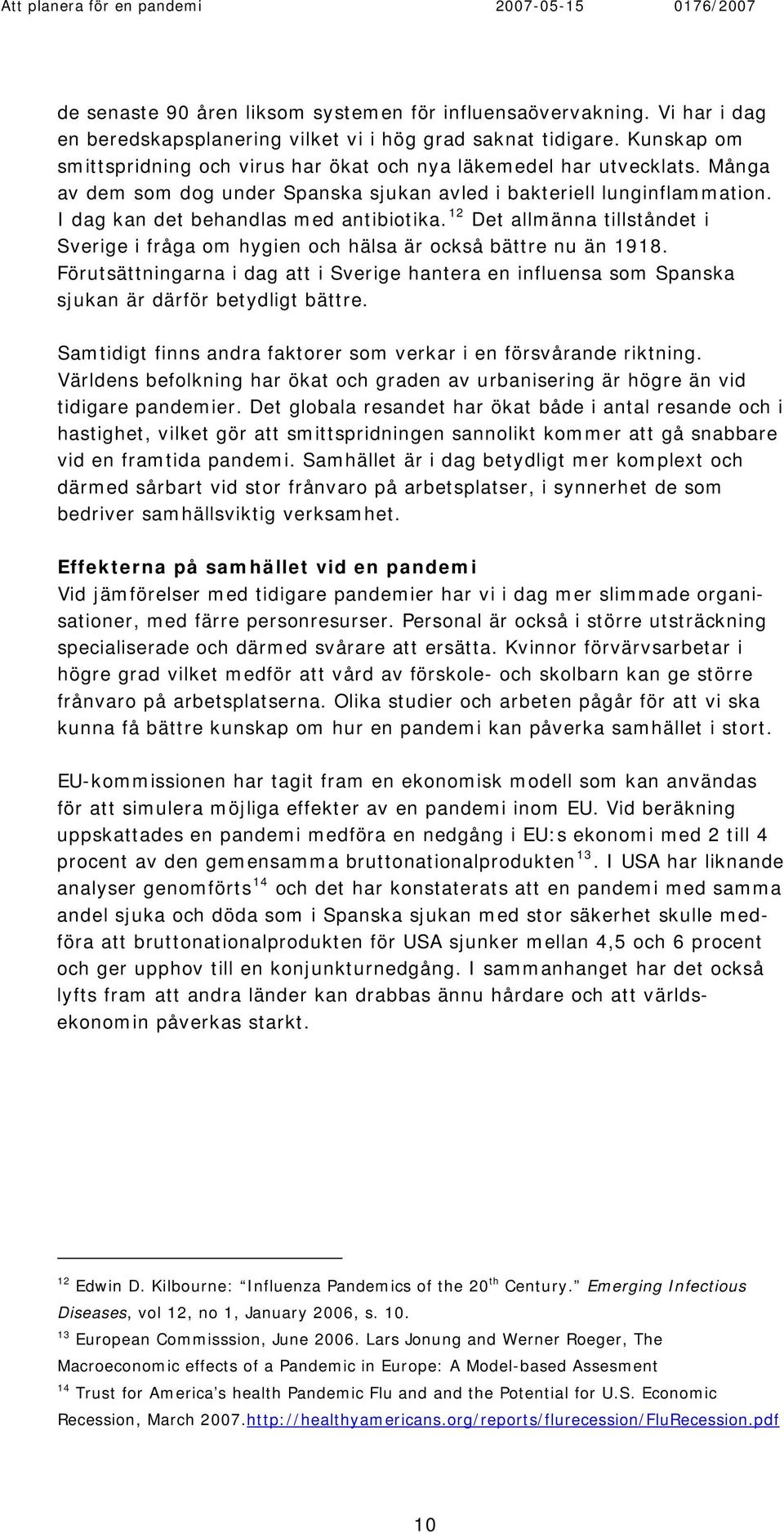 12 Det allmänna tillståndet i Sverige i fråga om hygien och hälsa är också bättre nu än 1918. Förutsättningarna i dag att i Sverige hantera en influensa som Spanska sjukan är därför betydligt bättre.