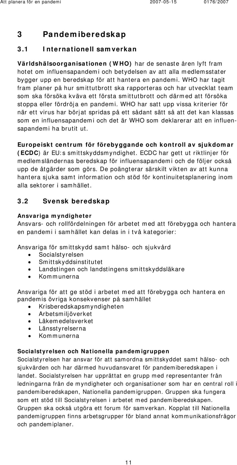 pandemi. WHO har tagit fram planer på hur smittutbrott ska rapporteras och har utvecklat team som ska försöka kväva ett första smittutbrott och därmed att försöka stoppa eller fördröja en pandemi.