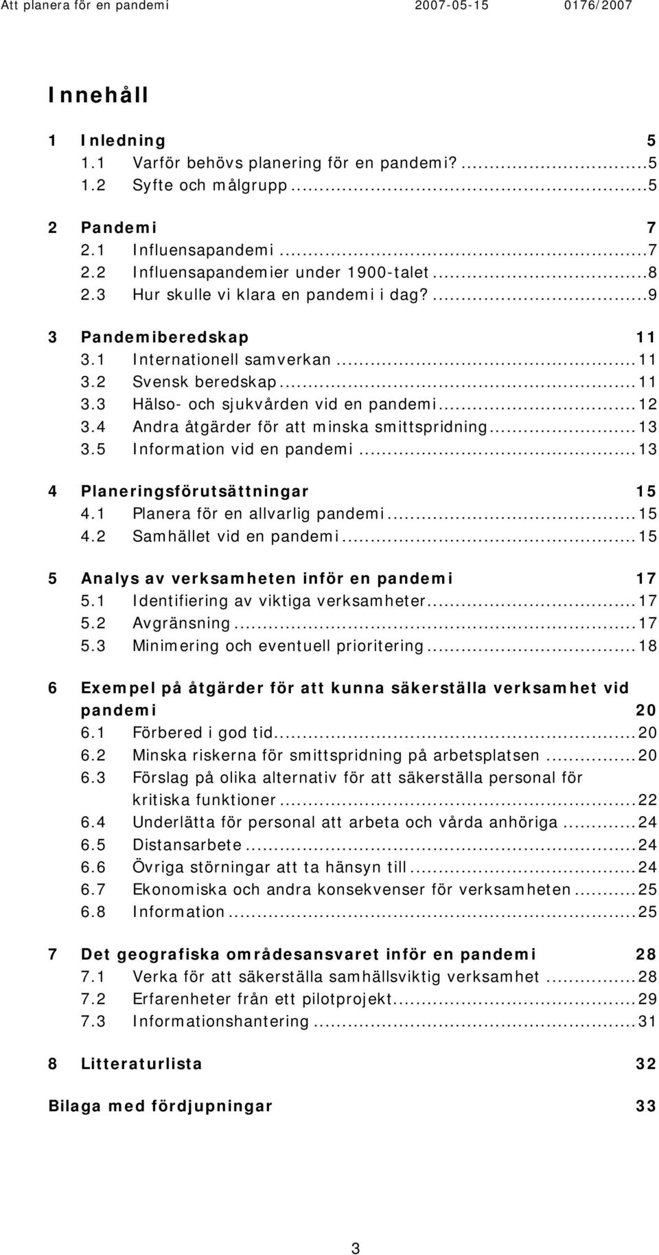 4 Andra åtgärder för att minska smittspridning...13 3.5 Information vid en pandemi...13 4 Planeringsförutsättningar 15 4.1 Planera för en allvarlig pandemi...15 4.2 Samhället vid en pandemi.