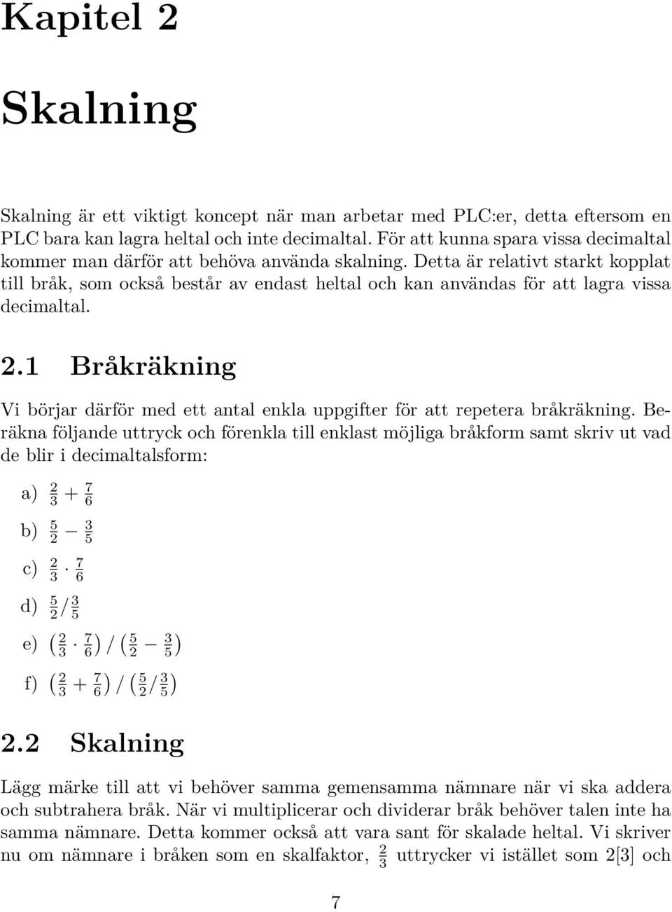 Detta är relativt starkt kopplat till bråk, som också består av endast heltal och kan användas för att lagra vissa decimaltal. 2.