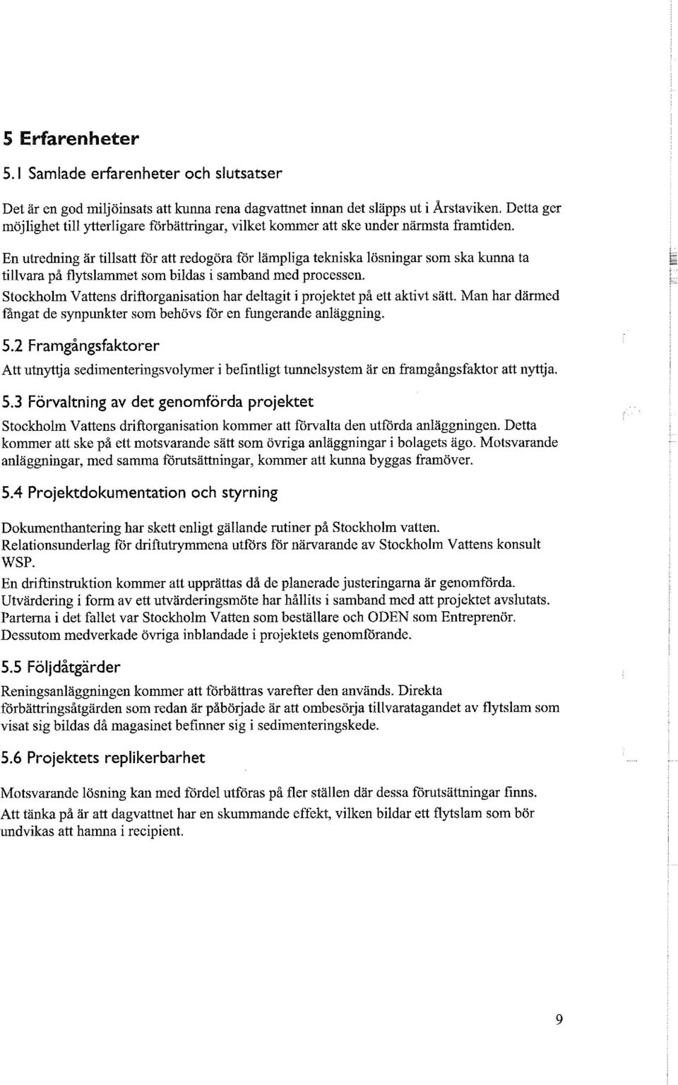 En utredning är tillsatt för att redogöra för lämpliga tekniska lösningar som ska kunna ta tillvara på flytslammet som bildas i samband med processen.