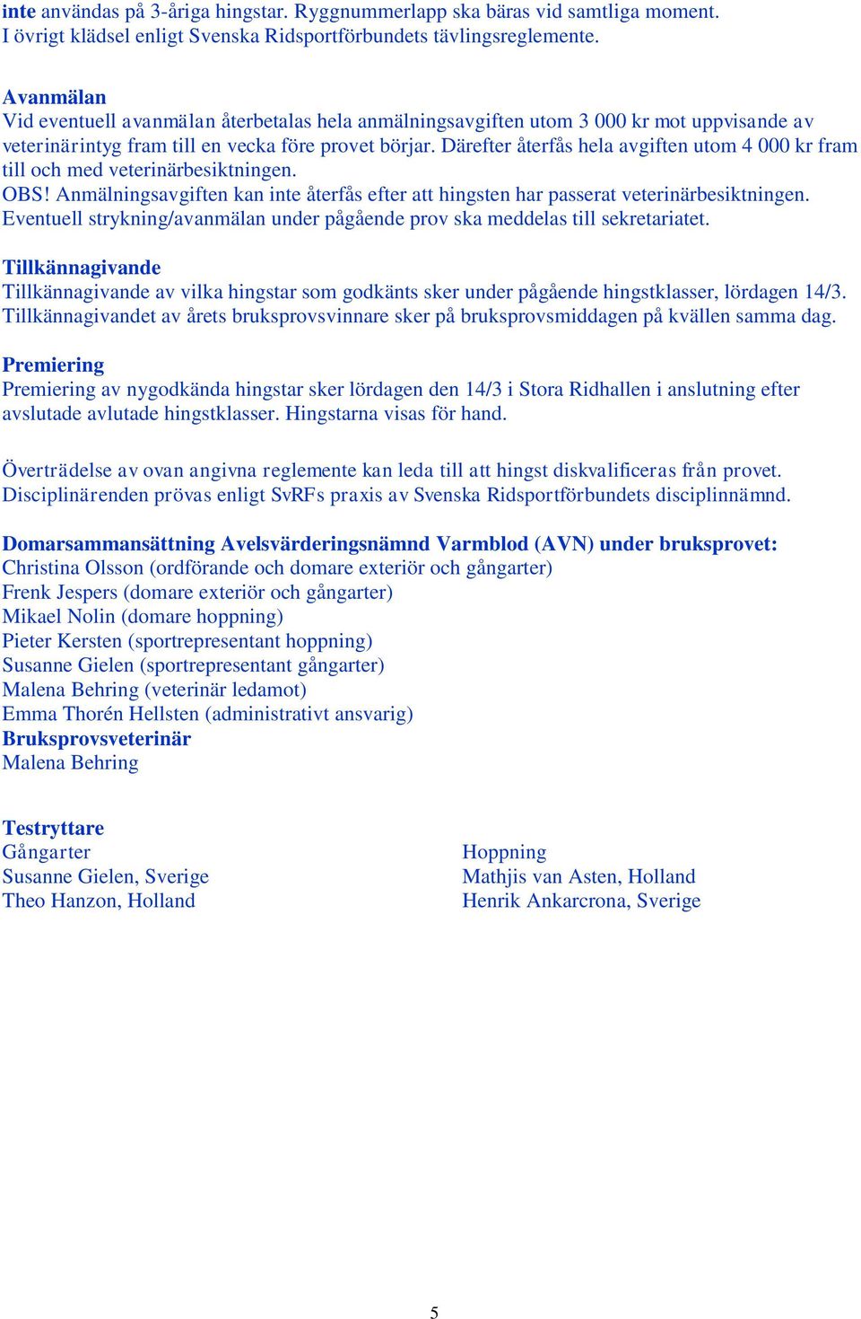 Därefter återfås hela avgiften utom 4 000 kr fram till och med veterinärbesiktningen. OBS! Anmälningsavgiften kan inte återfås efter att hingsten har passerat veterinärbesiktningen.