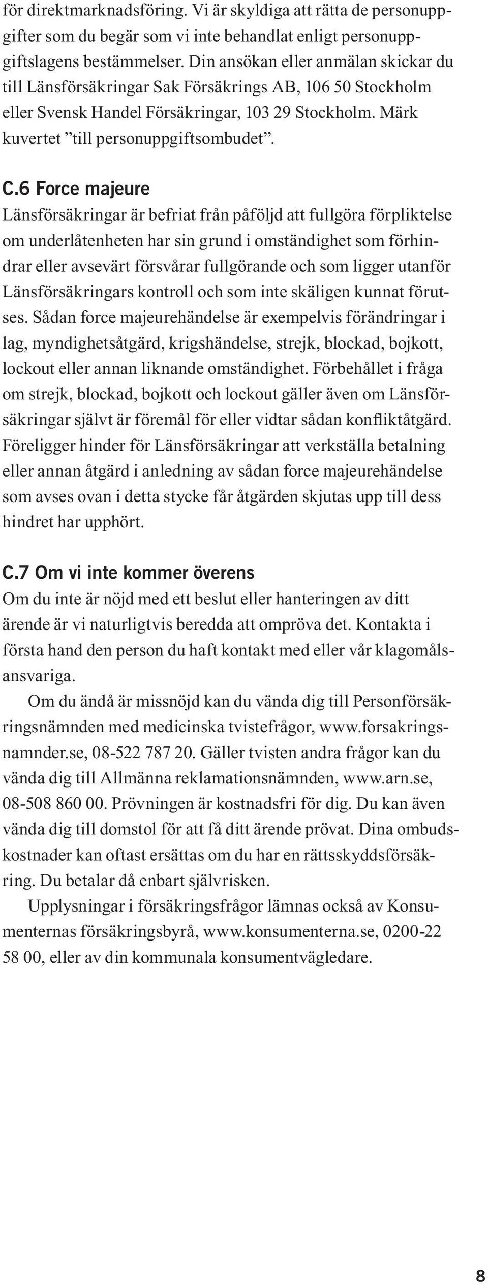 6 Force majeure Länsförsäkringar är befriat från påföljd att fullgöra förpliktelse om underlåtenheten har sin grund i omständighet som förhindrar eller avsevärt försvårar fullgörande och som ligger
