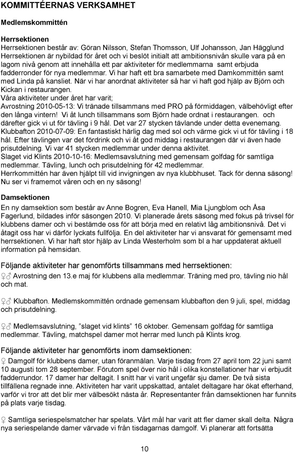 Vi har haft ett bra samarbete med Damkommittén samt med Linda på kansliet. När vi har anordnat aktiviteter så har vi haft god hjälp av Björn och Kickan i restaurangen.