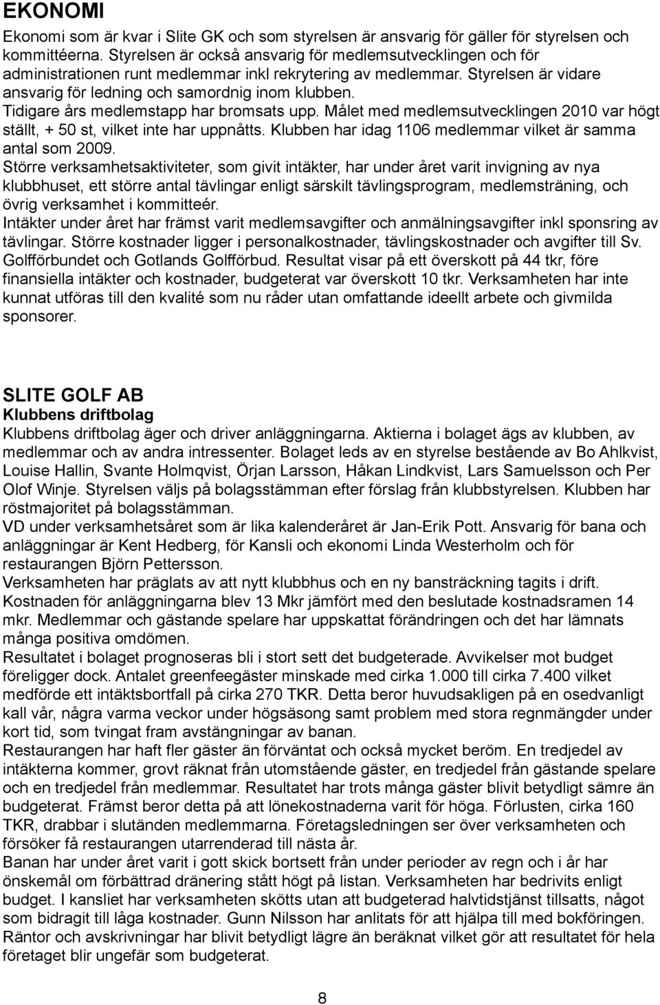 Tidigare års medlemstapp har bromsats upp. Målet med medlemsutvecklingen 2010 var högt ställt, + 50 st, vilket inte har uppnåtts. Klubben har idag 1106 medlemmar vilket är samma antal som 2009.