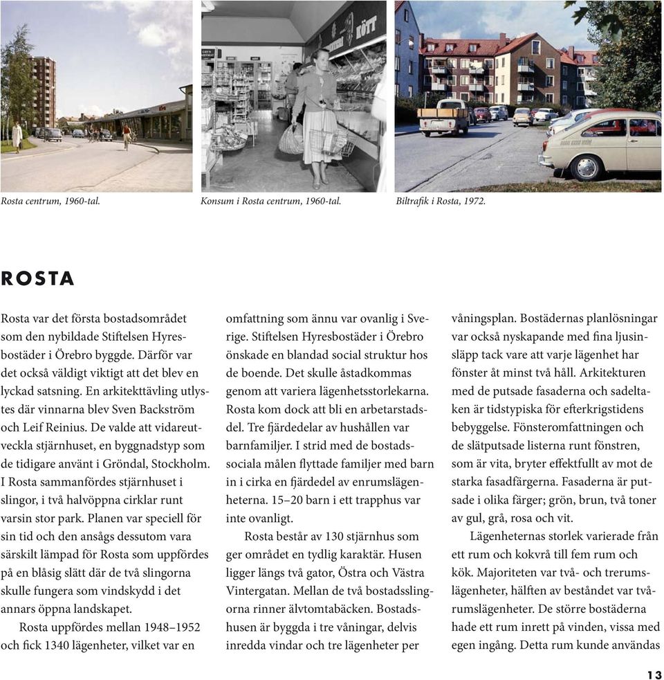 De valde att vidareutveckla stjärnhuset, en byggnadstyp som de tidigare använt i Gröndal, Stockholm. I Rosta sammanfördes stjärnhuset i slingor, i två halvöppna cirklar runt varsin stor park.