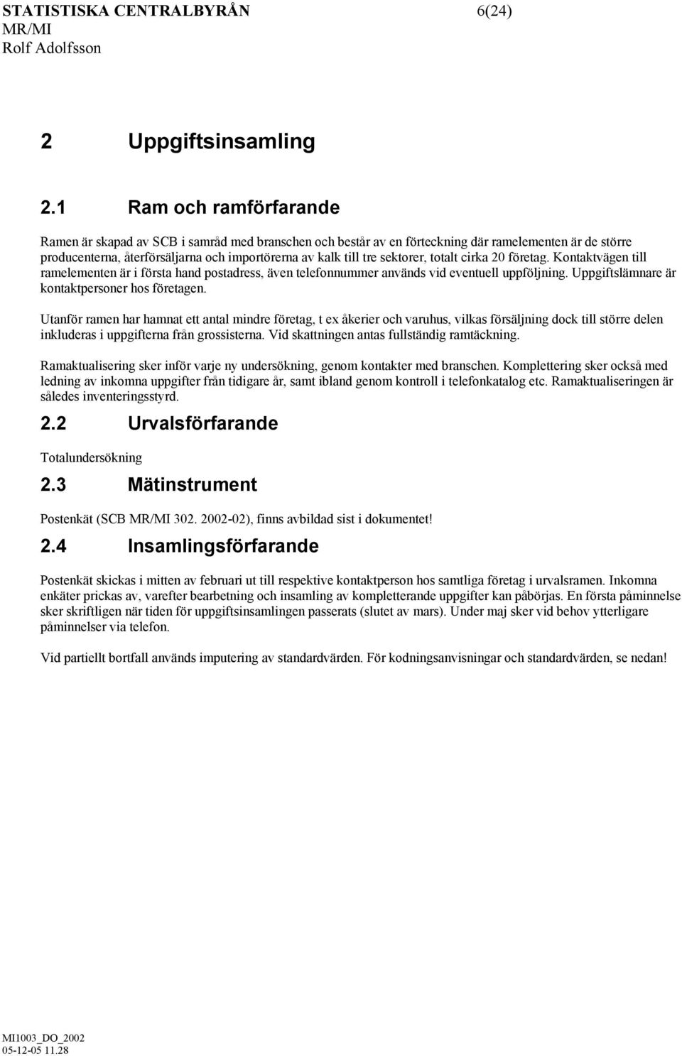 sektorer, totalt cirka 20 företag. Kontaktvägen till ramelementen är i första hand postadress, även telefonnummer används vid eventuell uppföljning. Uppgiftslämnare är kontaktpersoner hos företagen.