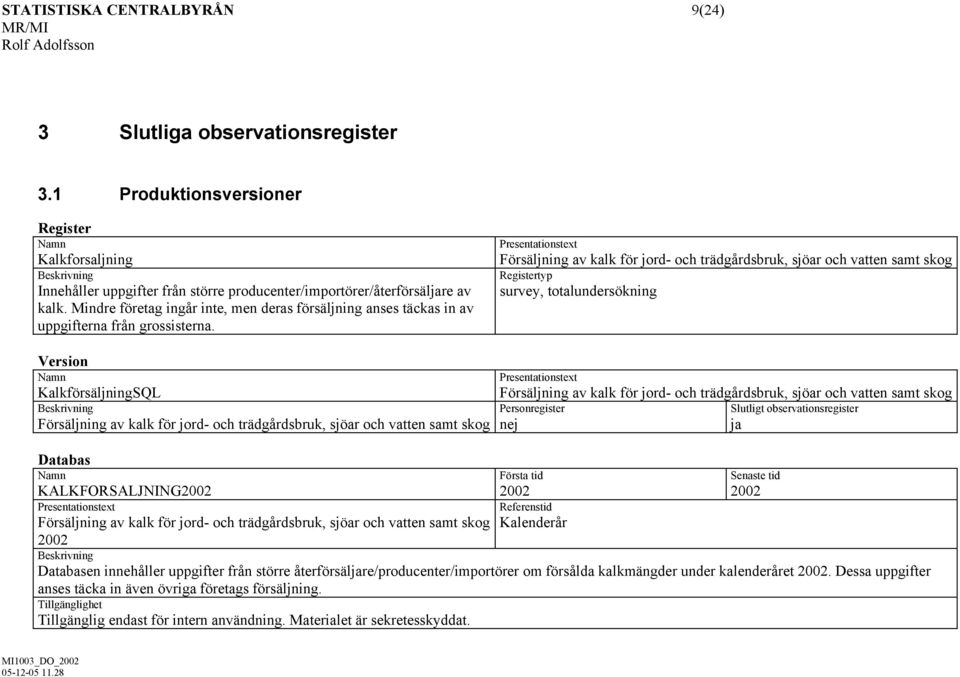 Presentationstext Försäljning av kalk för jord- och trädgårdsbruk, sjöar och vatten samt skog Registertyp survey, totalundersökning Version KalkförsäljningSQL Försäljning av kalk för jord- och