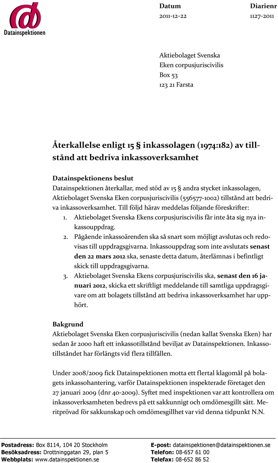 Till följd härav meddelas följande föreskrifter: 1. Aktiebolaget Svenska Ekens corpusjuriscivilis får inte åta sig nya inkassouppdrag. 2.