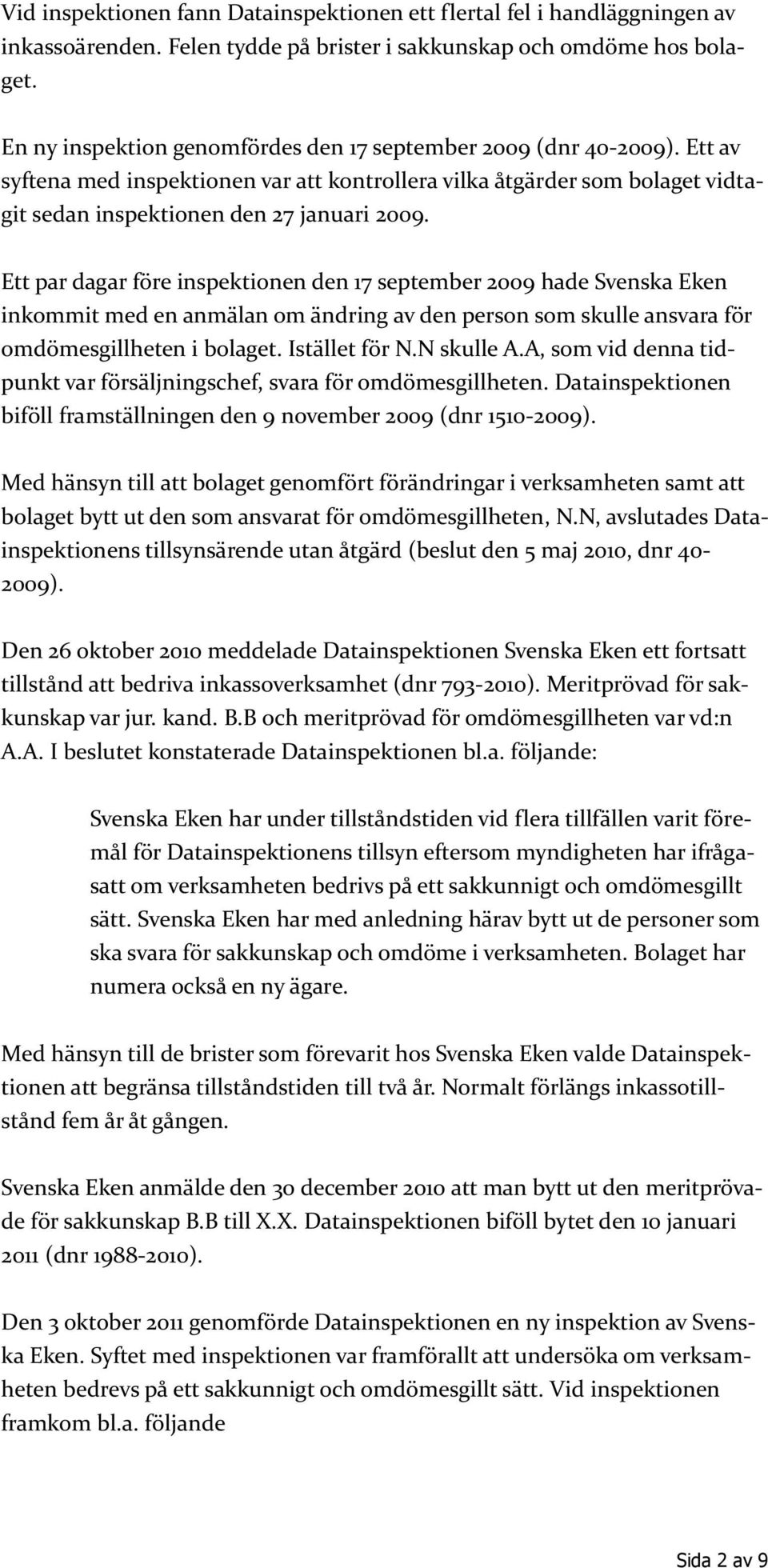 Ett par dagar före inspektionen den 17 september 2009 hade Svenska Eken inkommit med en anmälan om ändring av den person som skulle ansvara för omdömesgillheten i bolaget. Istället för N.N skulle A.