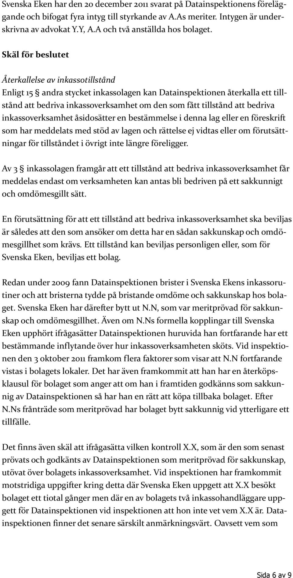 Skäl för beslutet Återkallelse av inkassotillstånd Enligt 15 andra stycket inkassolagen kan Datainspektionen återkalla ett tillstånd att bedriva inkassoverksamhet om den som fått tillstånd att