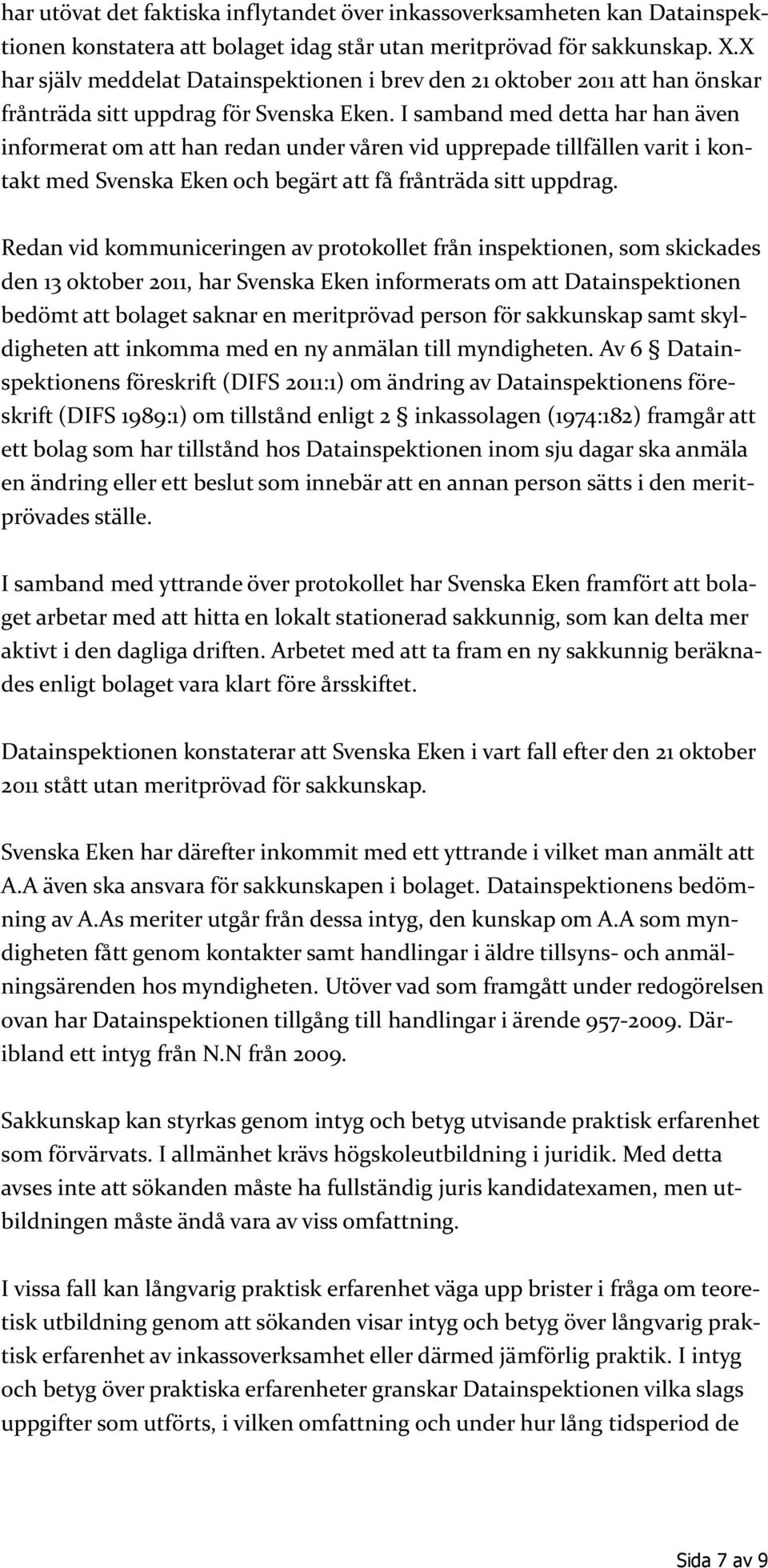 I samband med detta har han även informerat om att han redan under våren vid upprepade tillfällen varit i kontakt med Svenska Eken och begärt att få frånträda sitt uppdrag.