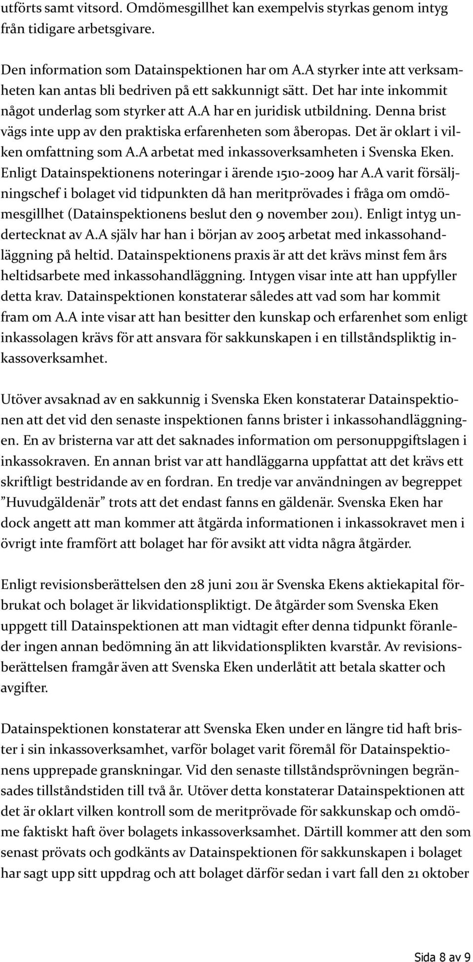 Denna brist vägs inte upp av den praktiska erfarenheten som åberopas. Det är oklart i vilken omfattning som A.A arbetat med inkassoverksamheten i Svenska Eken.