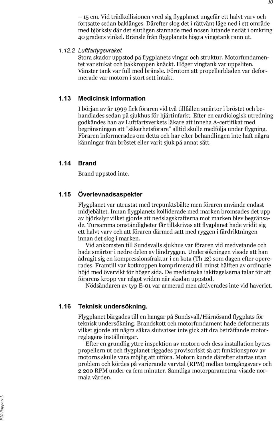 2 Luftfartygsvraket Stora skador uppstod på flygplanets vingar och struktur. Motorfundamentet var stukat och bakkroppen knäckt. Höger vingtank var uppsliten. Vänster tank var full med bränsle.