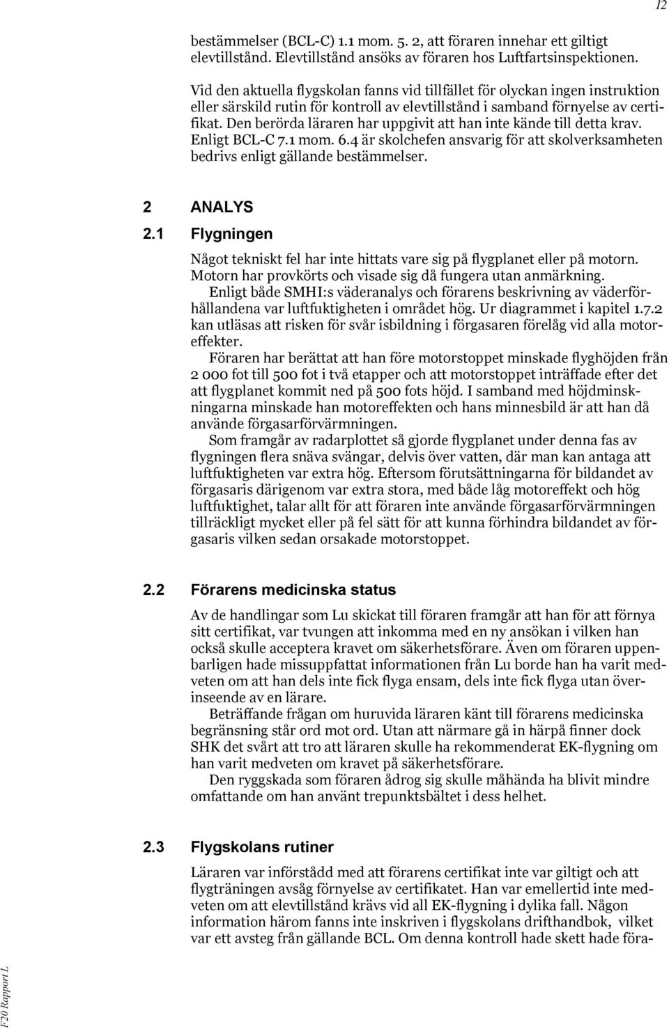 Den berörda läraren har uppgivit att han inte kände till detta krav. Enligt BCL-C 7.1 mom. 6.4 är skolchefen ansvarig för att skolverksamheten bedrivs enligt gällande bestämmelser. 2 ANALYS 2.