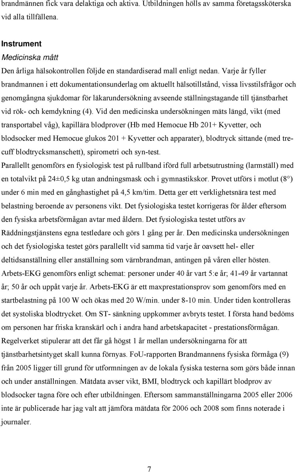 Varje år fyller brandmannen i ett dokumentationsunderlag om aktuellt hälsotillstånd, vissa livsstilsfrågor och genomgångna sjukdomar för läkarundersökning avseende ställningstagande till tjänstbarhet