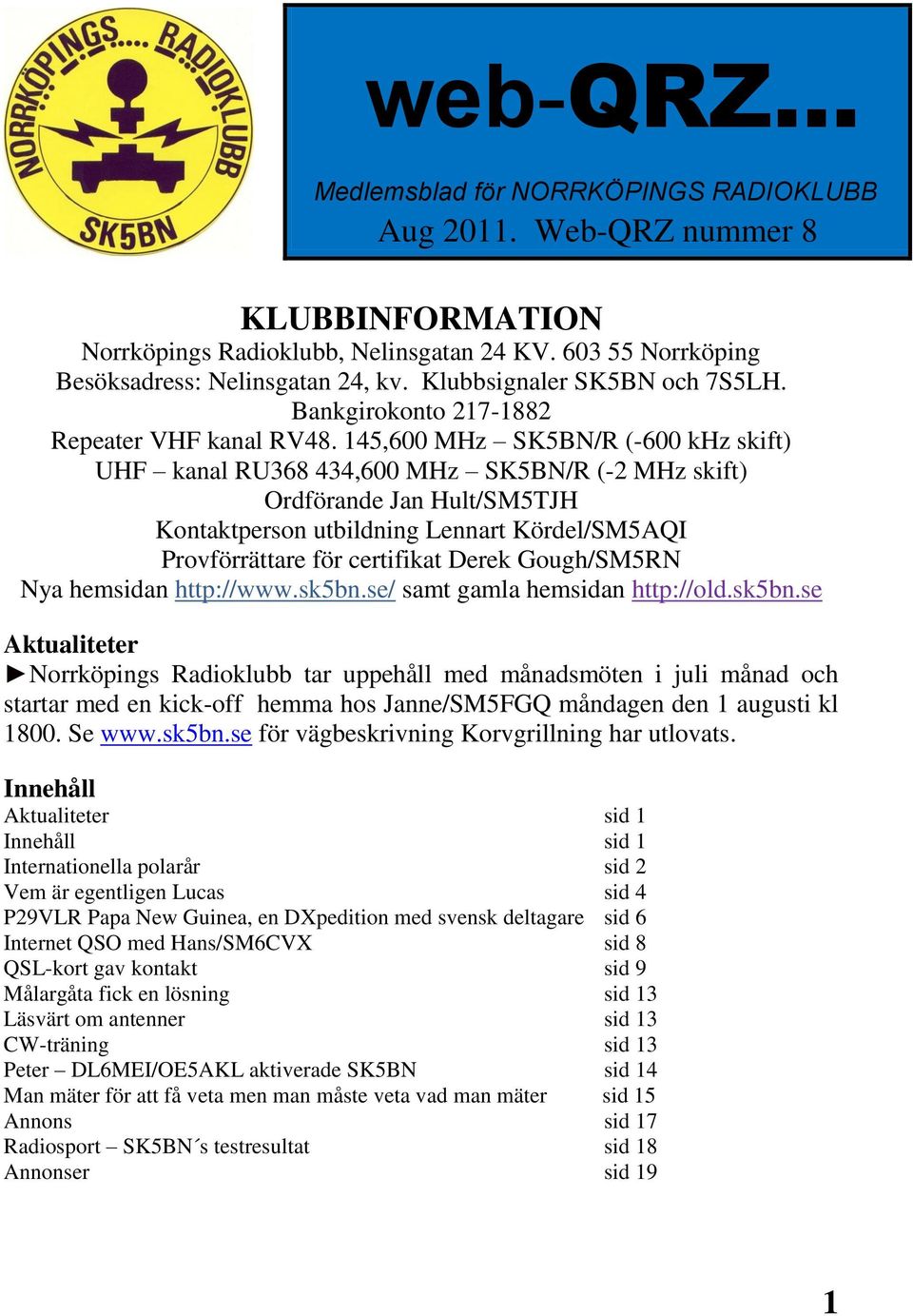 145,600 MHz SK5BN/R (-600 khz skift) UHF kanal RU368 434,600 MHz SK5BN/R (-2 MHz skift) Ordförande Jan Hult/SM5TJH Kontaktperson utbildning Lennart Kördel/SM5AQI Provförrättare för certifikat Derek