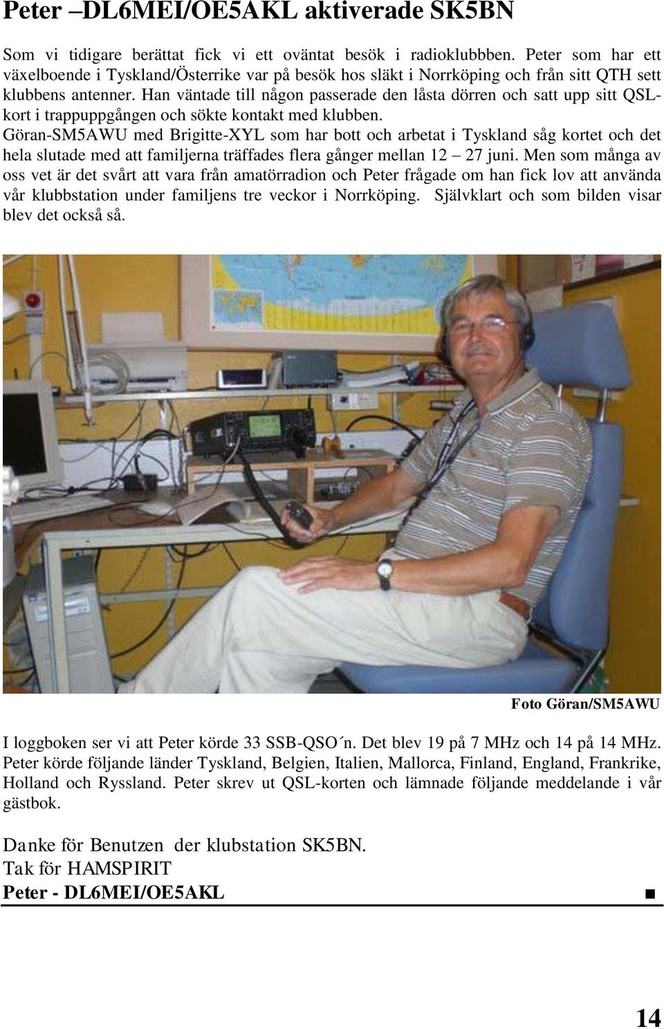 Han väntade till någon passerade den låsta dörren och satt upp sitt QSLkort i trappuppgången och sökte kontakt med klubben.