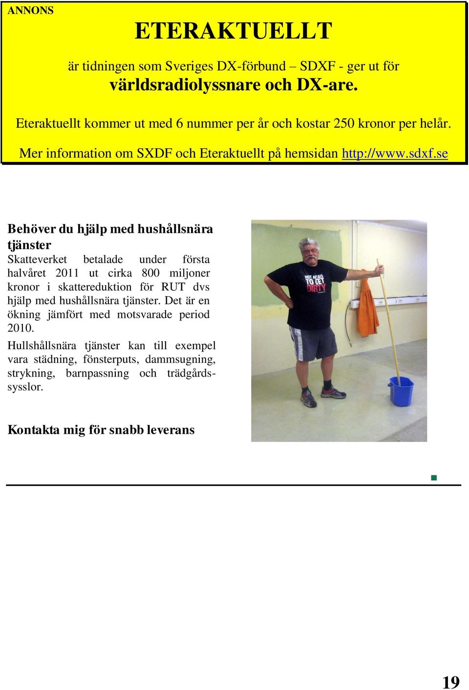 se Behöver du hjälp med hushållsnära tjänster Skatteverket betalade under första halvåret 2011 ut cirka 800 miljoner kronor i skattereduktion för RUT dvs hjälp med
