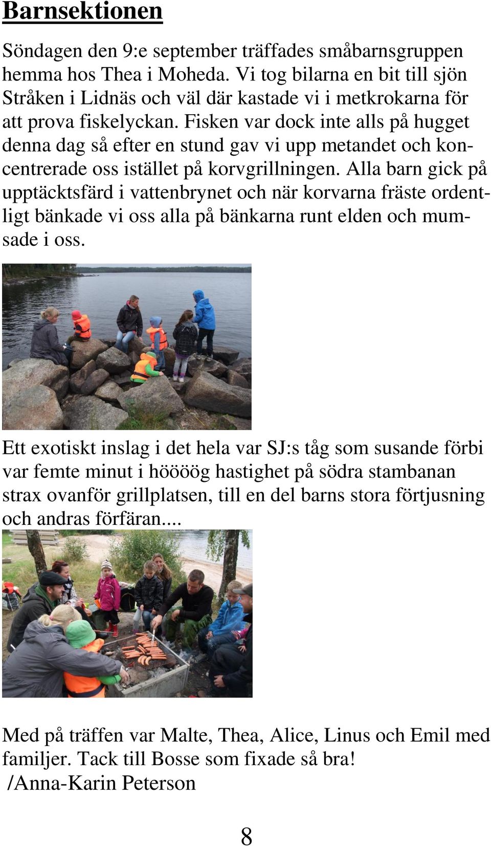 Fisken var dock inte alls på hugget denna dag så efter en stund gav vi upp metandet och koncentrerade oss istället på korvgrillningen.