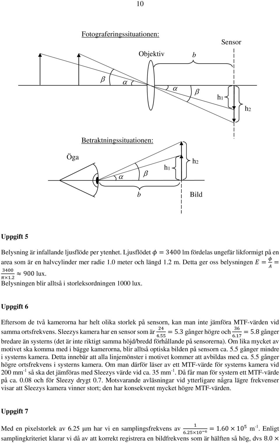 . Belysningen blir alltså i storleksordningen 1000 lux. Uppgift 6 Eftersom de två kamerorna har helt olika storlek på sensorn, kan man inte jämföra MTF-värden vid samma ortsfrekvens.