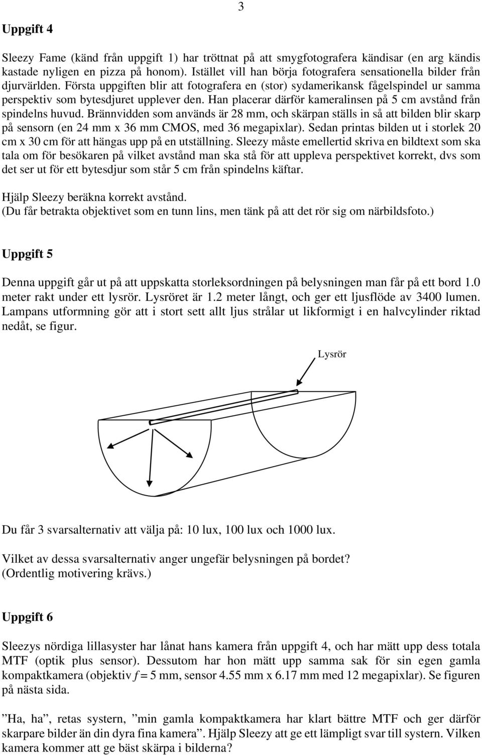 Han placerar därför kameralinsen på 5 cm avstånd från spindelns huvud.