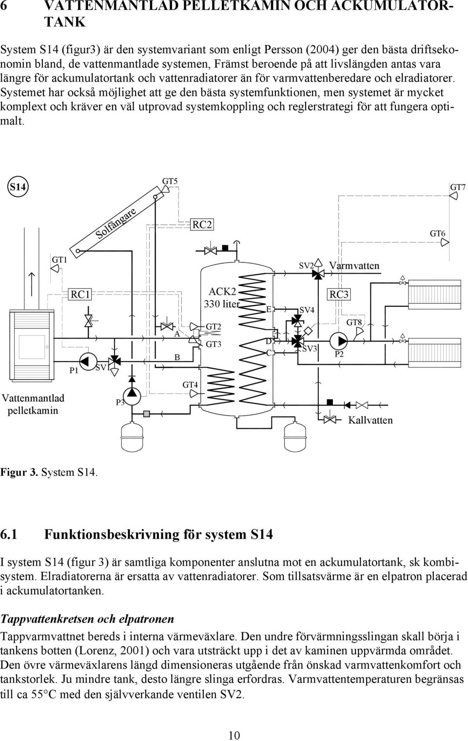 Systemet har också möjlighet att ge den bästa systemfunktionen, men systemet är mycket komplext och kräver en väl utprovad systemkoppling och reglerstrategi för att fungera optimalt.