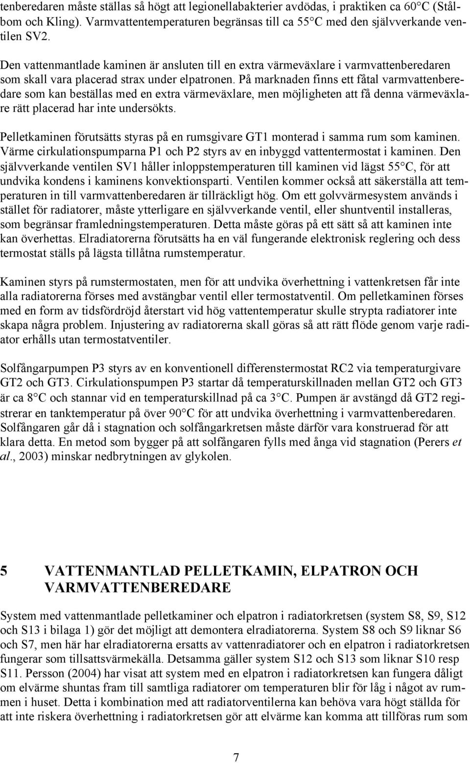 På marknaden finns ett fåtal varmvattenberedare som kan beställas med en extra värmeväxlare, men möjligheten att få denna värmeväxlare rätt placerad har inte undersökts.