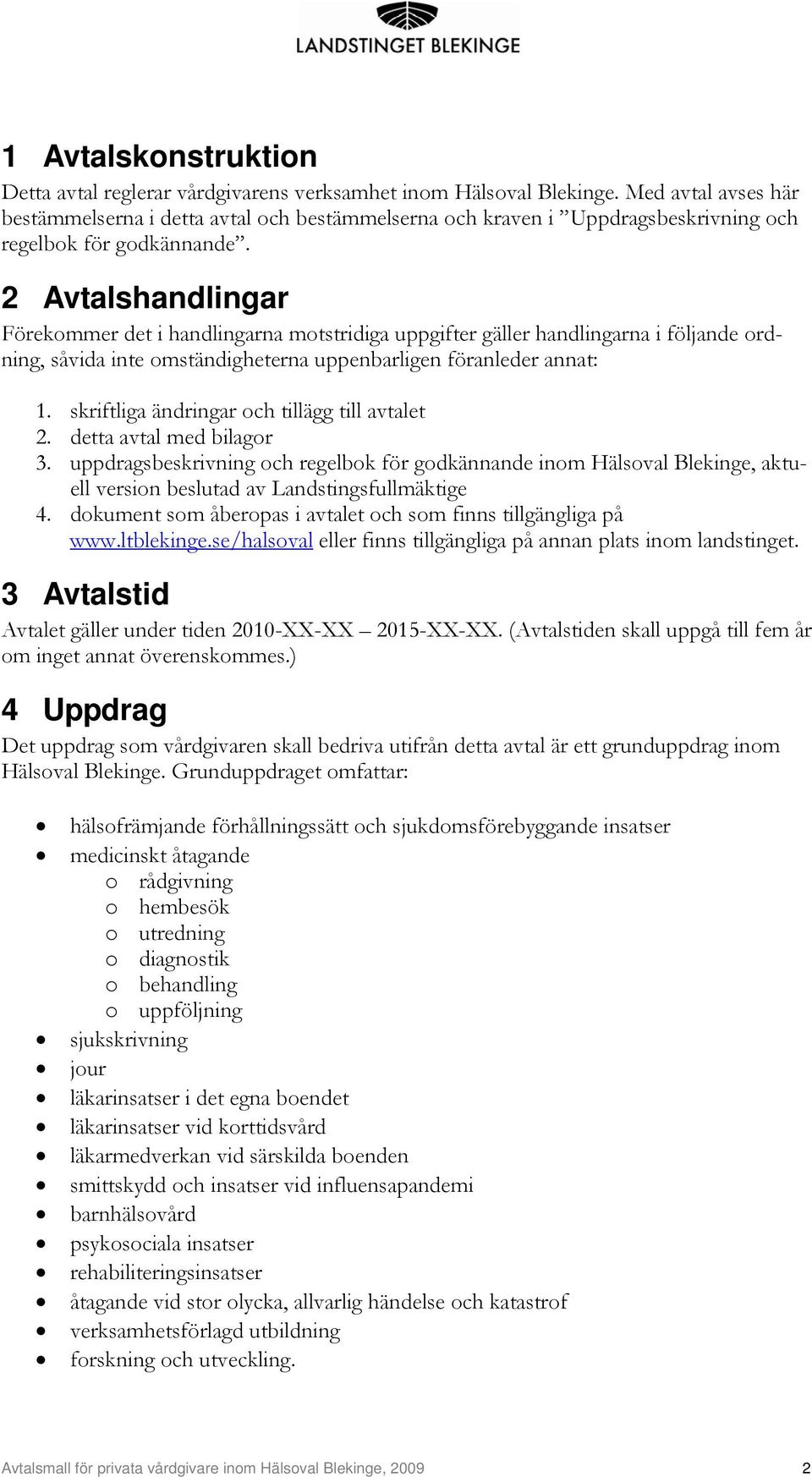 2 Avtalshandlingar Förekommer det i handlingarna motstridiga uppgifter gäller handlingarna i följande ordning, såvida inte omständigheterna uppenbarligen föranleder annat: 1.