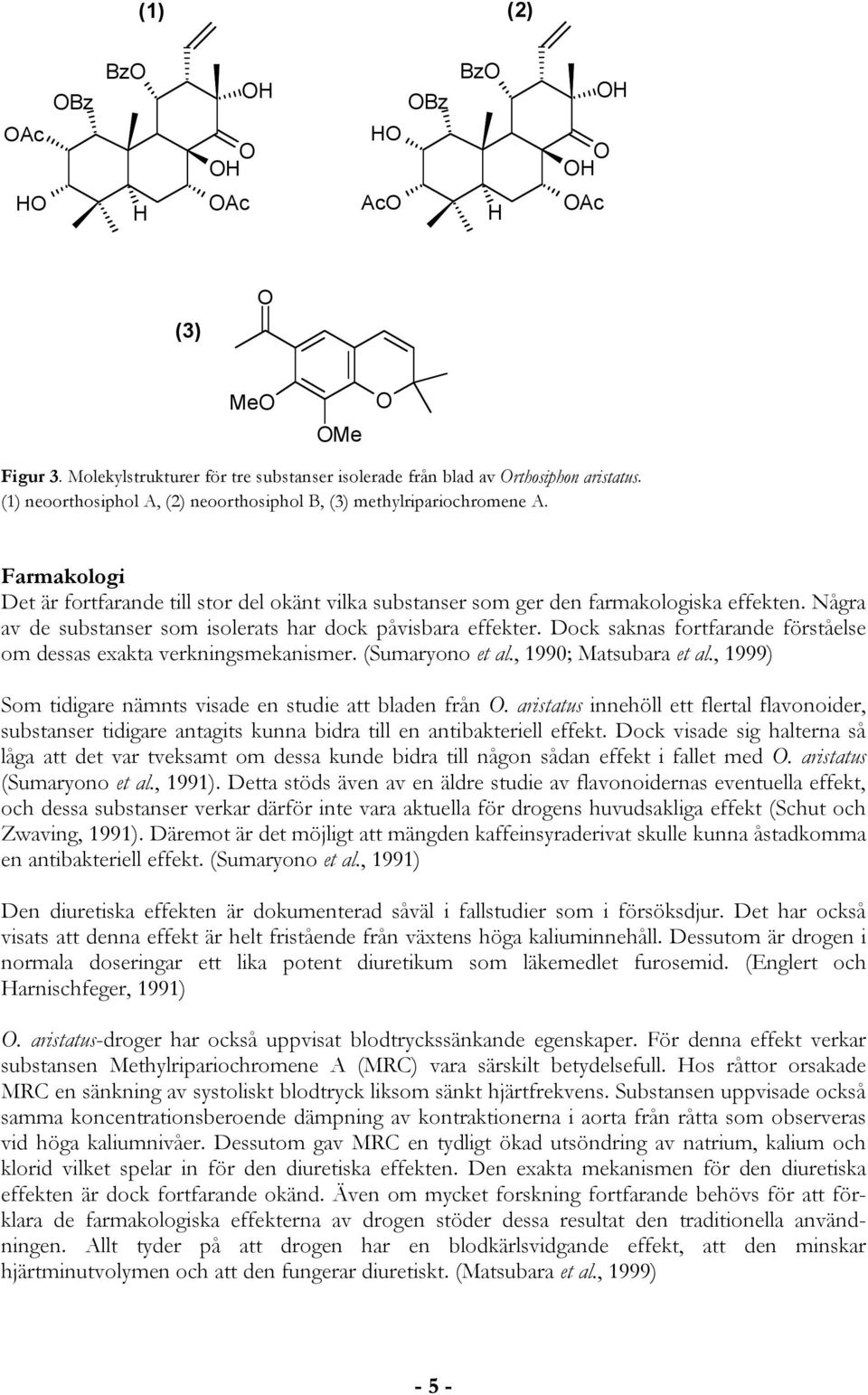 Några av de substanser som isolerats har dock påvisbara effekter. Dock saknas fortfarande förståelse om dessas exakta verkningsmekanismer. (Sumaryono et al., 1990; Matsubara et al.