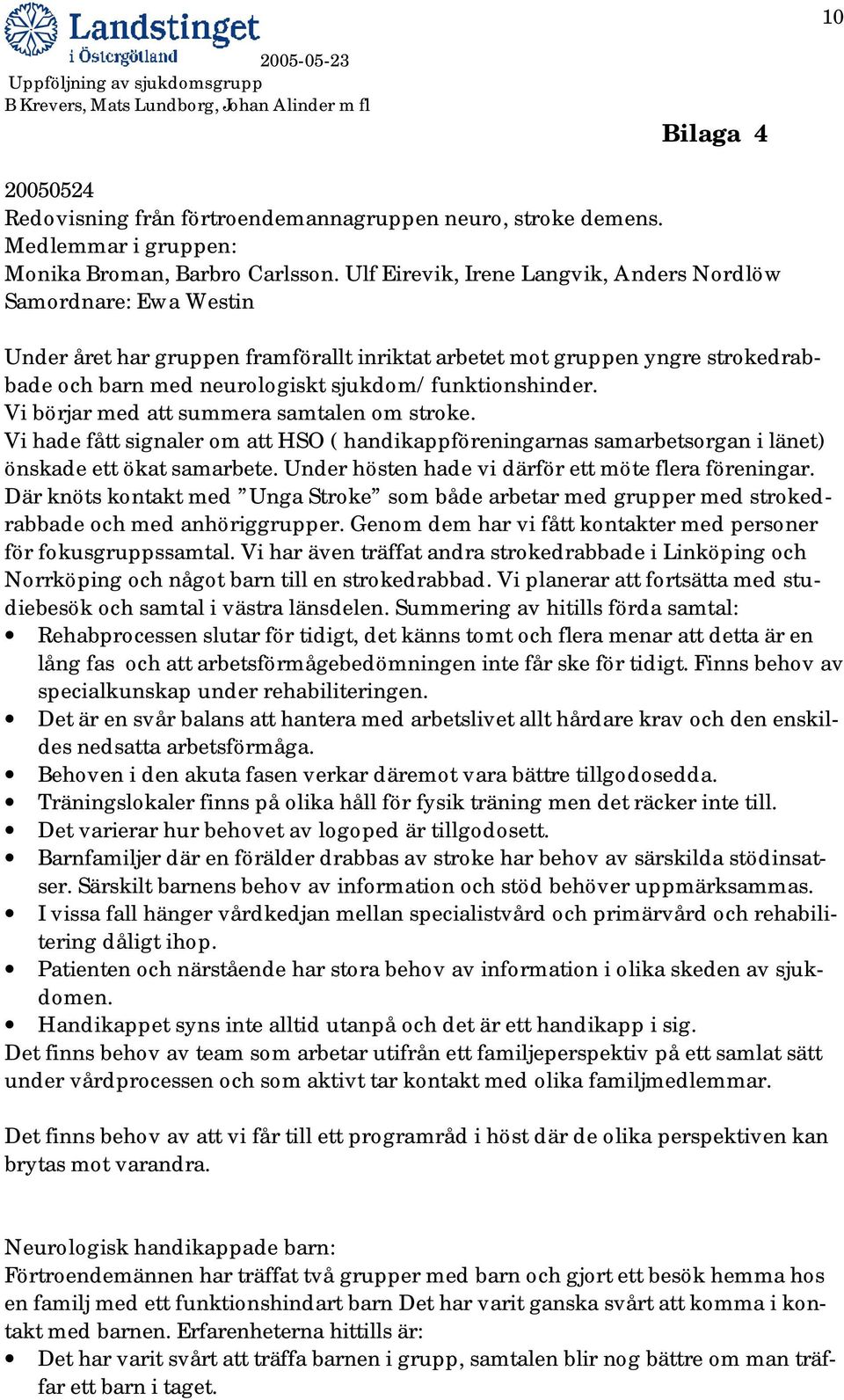 sjukdom/funktionshinder. Vi börjar med att summera samtalen om stroke. Vi hade fått signaler om att HSO ( handikappföreningarnas samarbetsorgan i länet) önskade ett ökat samarbete.