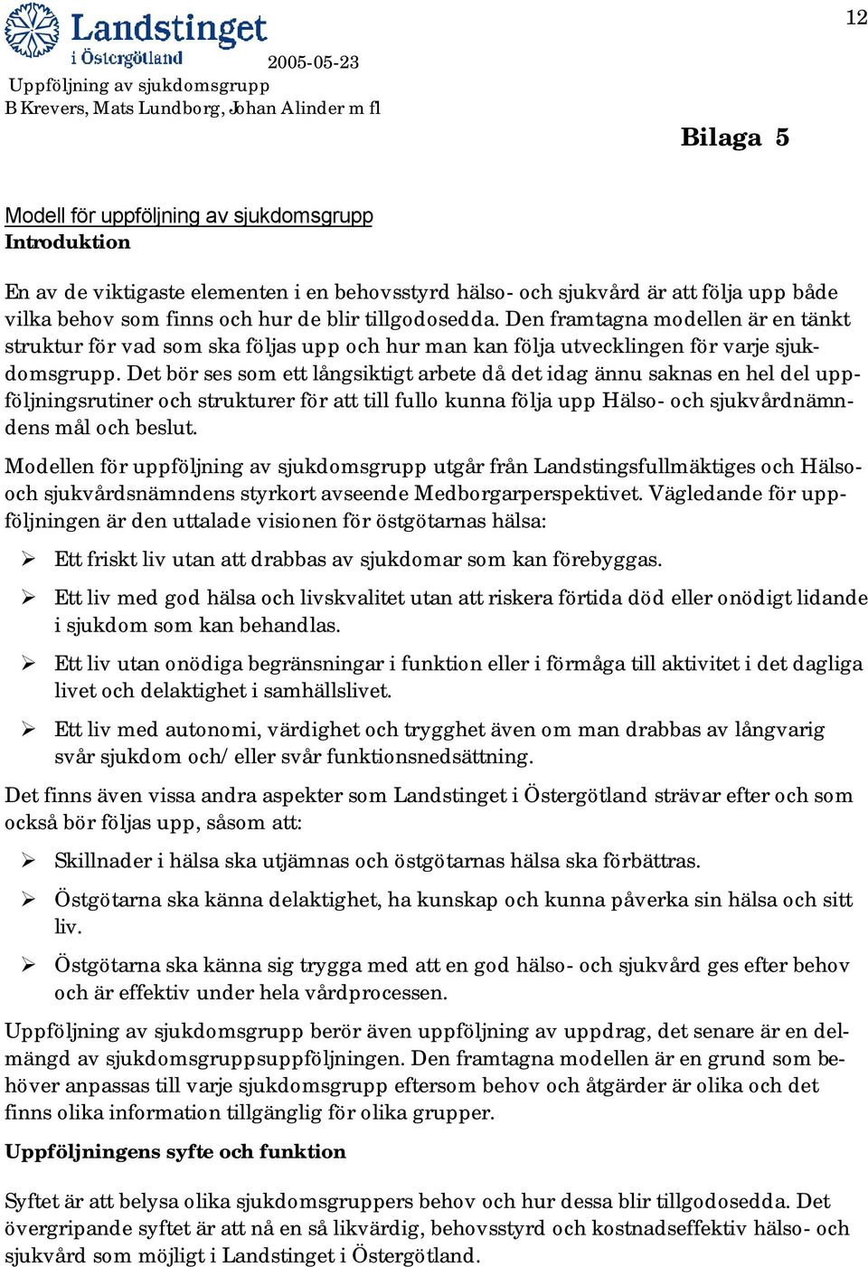 Det bör ses som ett långsiktigt arbete då det idag ännu saknas en hel del uppföljningsrutiner och strukturer för att till fullo kunna följa upp Hälso- och sjukvårdnämndens mål och beslut.
