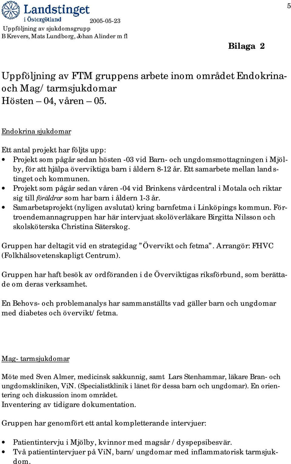 Ett samarbete mellan landstinget och kommunen. Projekt som pågår sedan våren -04 vid Brinkens vårdcentral i Motala och riktar sig till föräldrar som har barn i åldern 1-3 år.