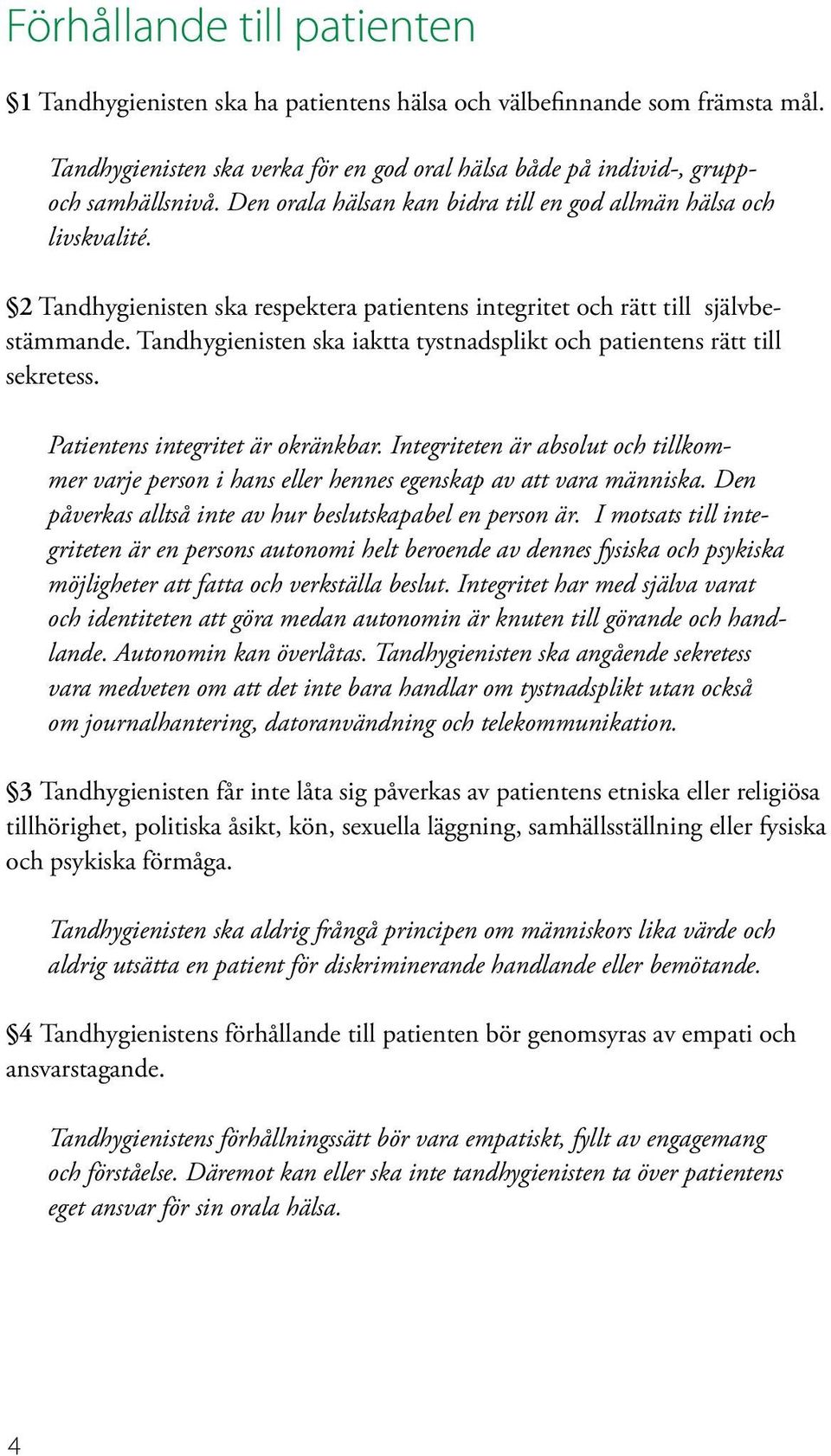 Tandhygienisten ska iaktta tystnadsplikt och patientens rätt till sekretess. Patientens integritet är okränkbar.