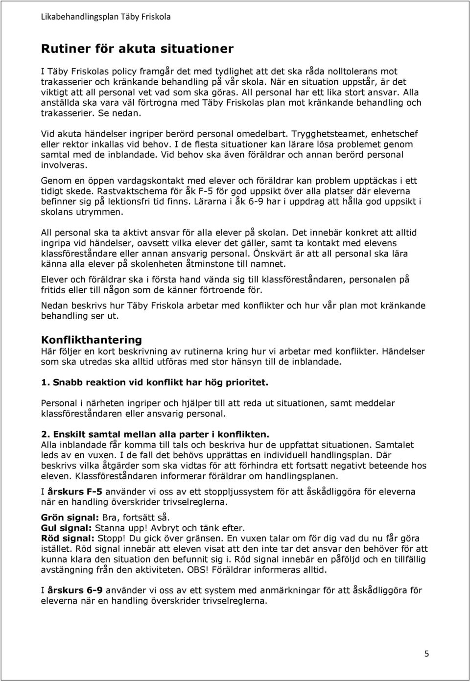 Alla anställda ska vara väl förtrogna med Täby Friskolas plan mot kränkande behandling och trakasserier. Se nedan. Vid akuta händelser ingriper berörd personal omedelbart.