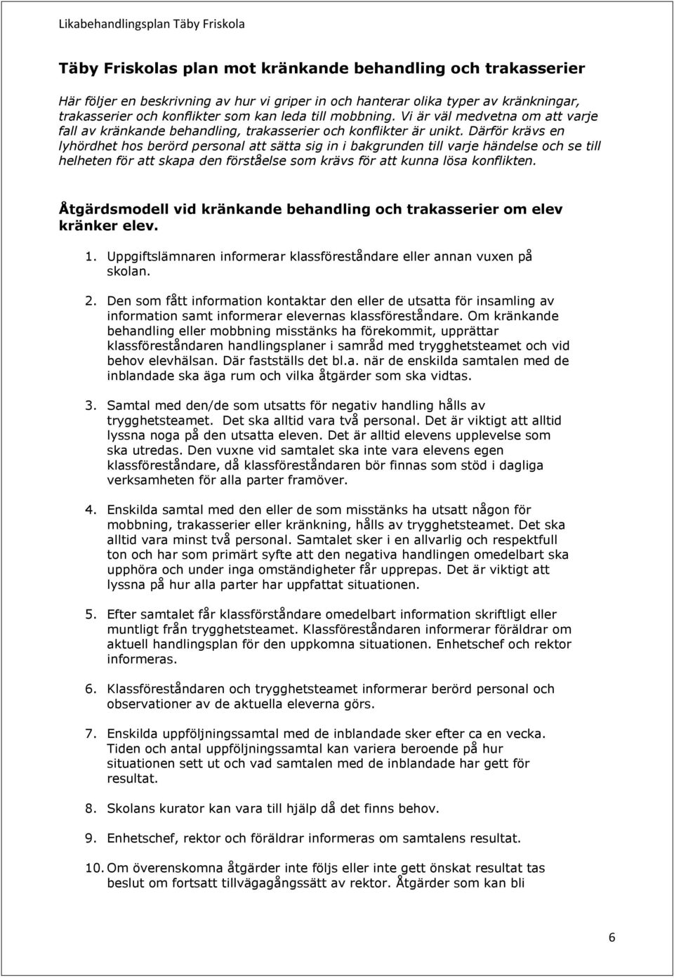 Därför krävs en lyhördhet hos berörd personal att sätta sig in i bakgrunden till varje händelse och se till helheten för att skapa den förståelse som krävs för att kunna lösa konflikten.