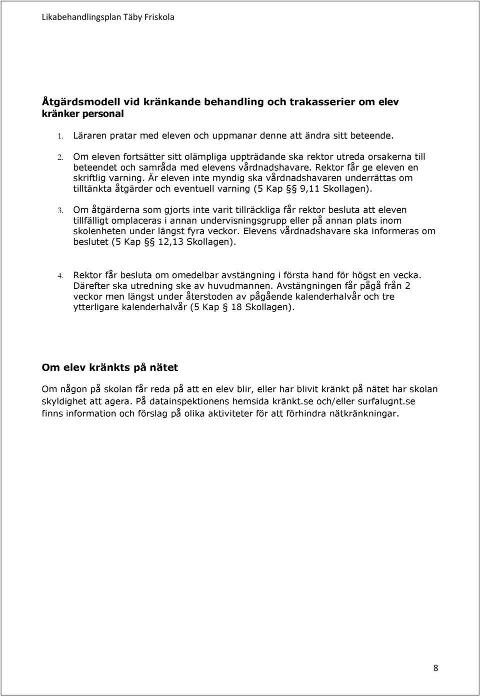 Är eleven inte myndig ska vårdnadshavaren underrättas om tilltänkta åtgärder och eventuell varning (5 Kap 9,11 Skollagen). 3.