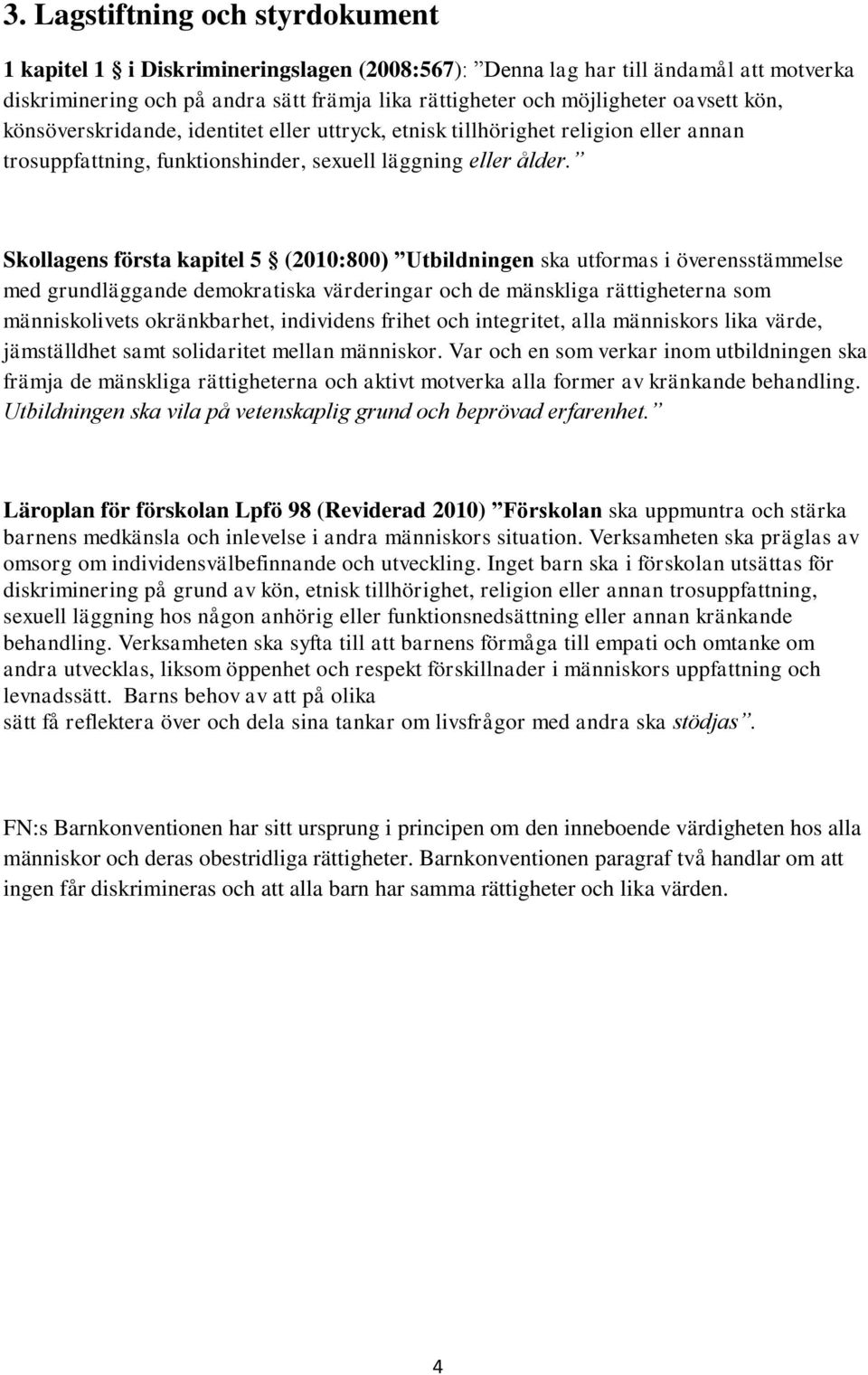 Skollagens första kapitel 5 (2010:800) Utbildningen ska utformas i överensstämmelse med grundläggande demokratiska värderingar och de mänskliga rättigheterna som människolivets okränkbarhet,